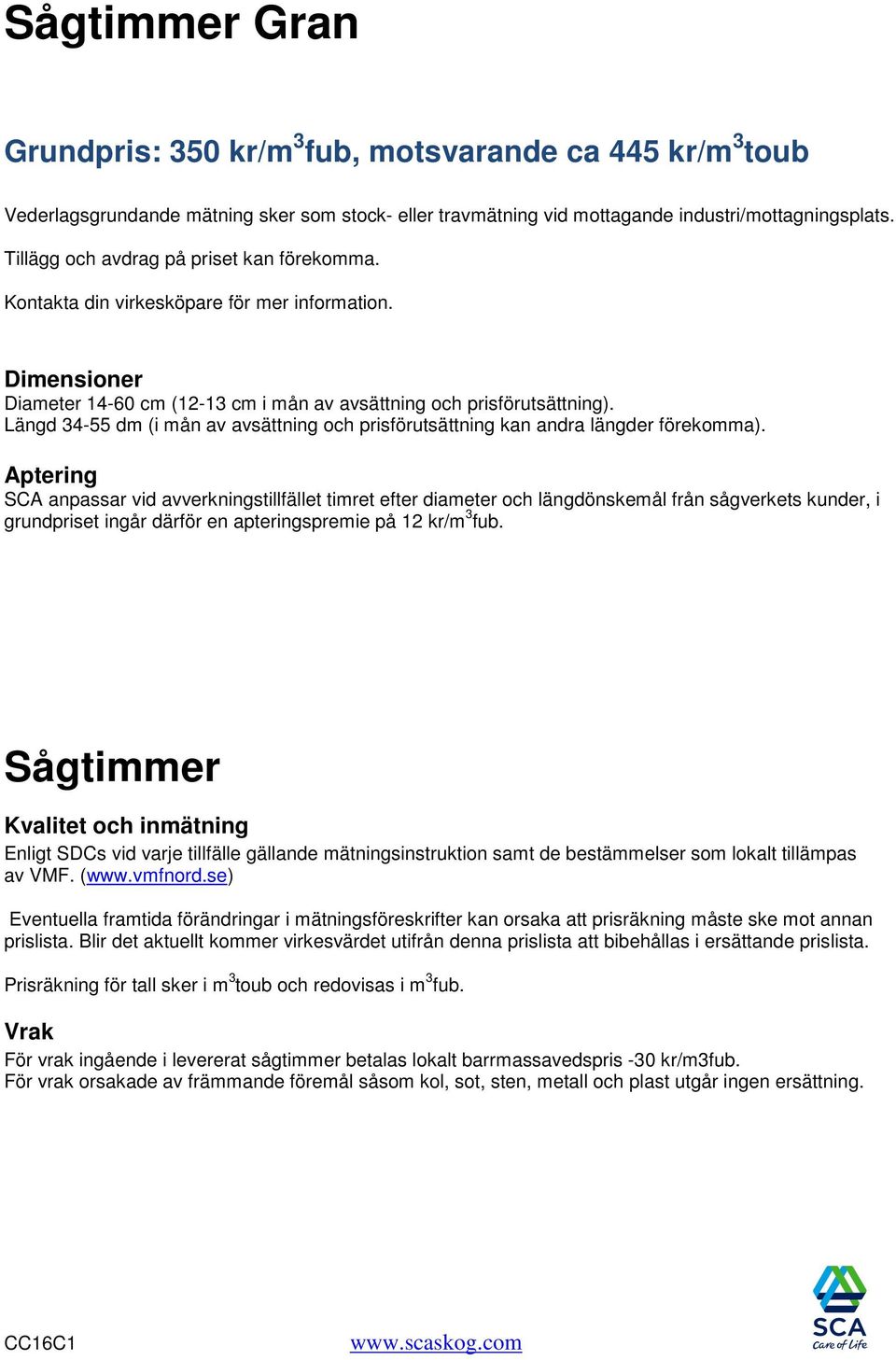 Längd 34-55 dm (i mån av avsättning och prisförutsättning kan andra längder förekomma).