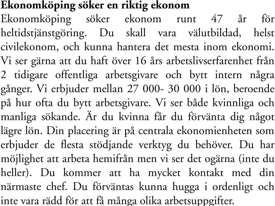 Vi erbjuder mellan 27 000-30 000 i lön, beroende på hur ofta du bytt arbetsgivare. Vi ser både kvinnliga och manliga sökande. Är du kvinna får du förvänta dig något lägre lön.