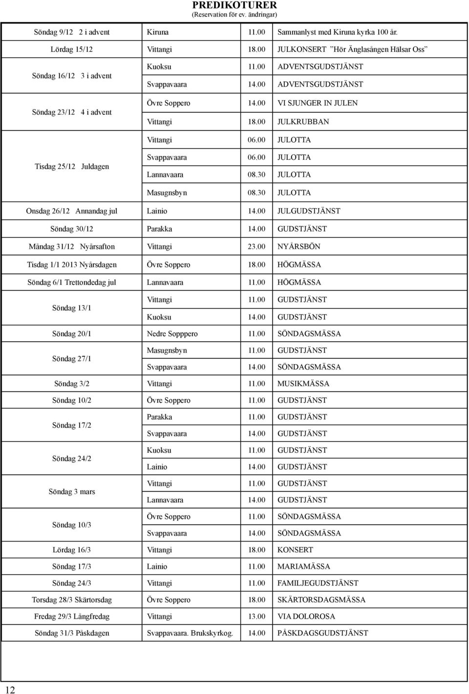 00 VI SJUNGER IN JULEN Vittangi 18.00 JULKRUBBAN Vittangi 06.00 JULOTTA Tisdag 25/12 Juldagen Svappavaara 06.00 JULOTTA Lannavaara 08.30 JULOTTA Masugnsbyn 08.