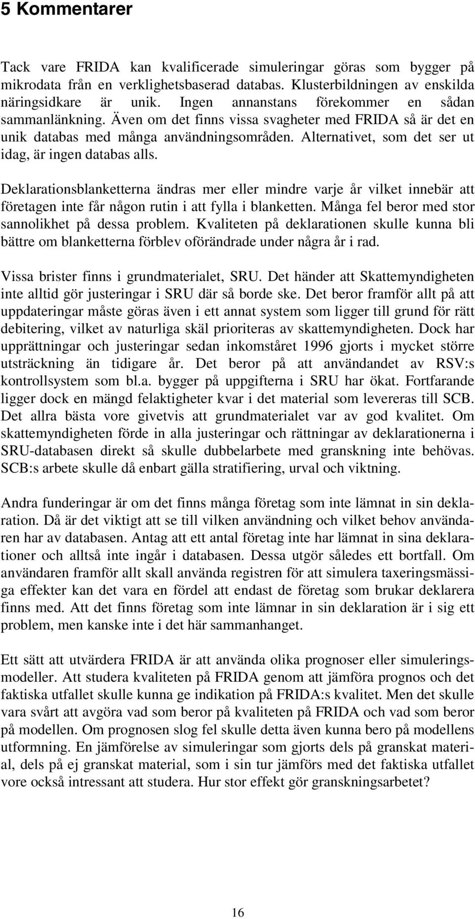 Alternativet, som det ser ut idag, är ingen databas alls. Deklarationsblanketterna ändras mer eller mindre varje år vilket innebär att företagen inte får någon rutin i att fylla i blanketten.