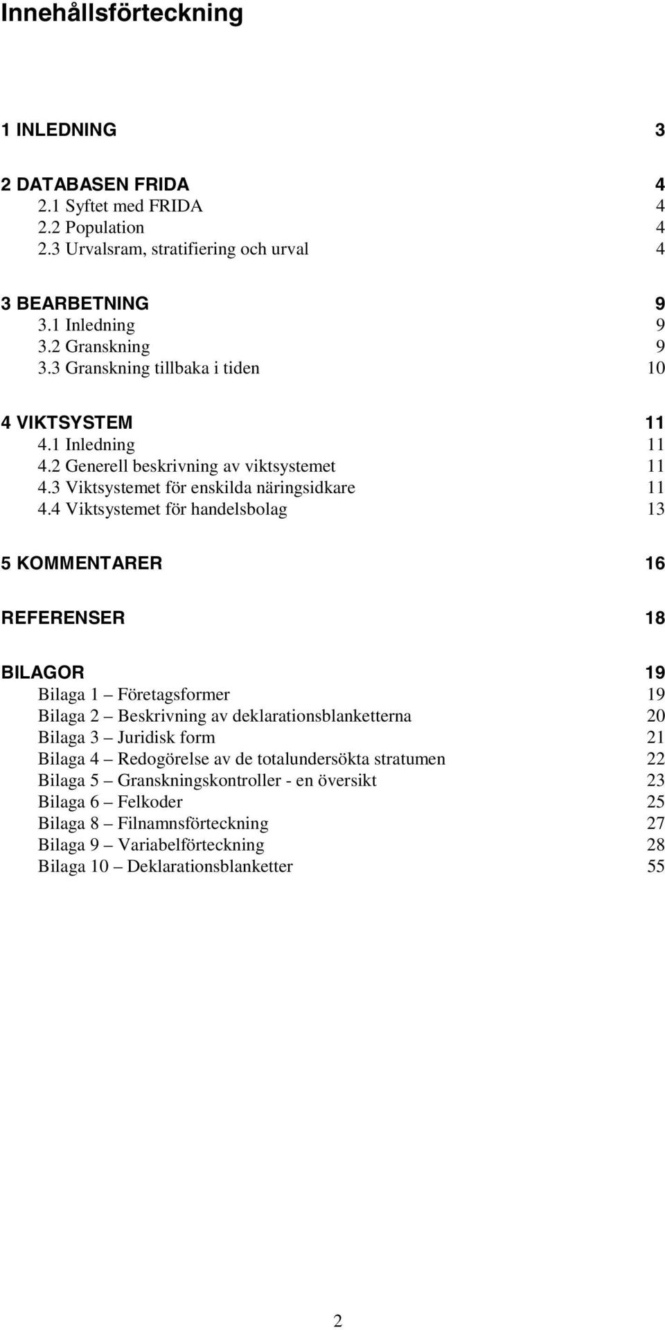 4 Viktsystemet för handelsbolag 13 5 KOMMENTARER 16 REFERENSER 18 BILAGOR 19 Bilaga 1 Företagsformer 19 Bilaga 2 Beskrivning av deklarationsblanketterna 20 Bilaga 3 Juridisk form 21 Bilaga