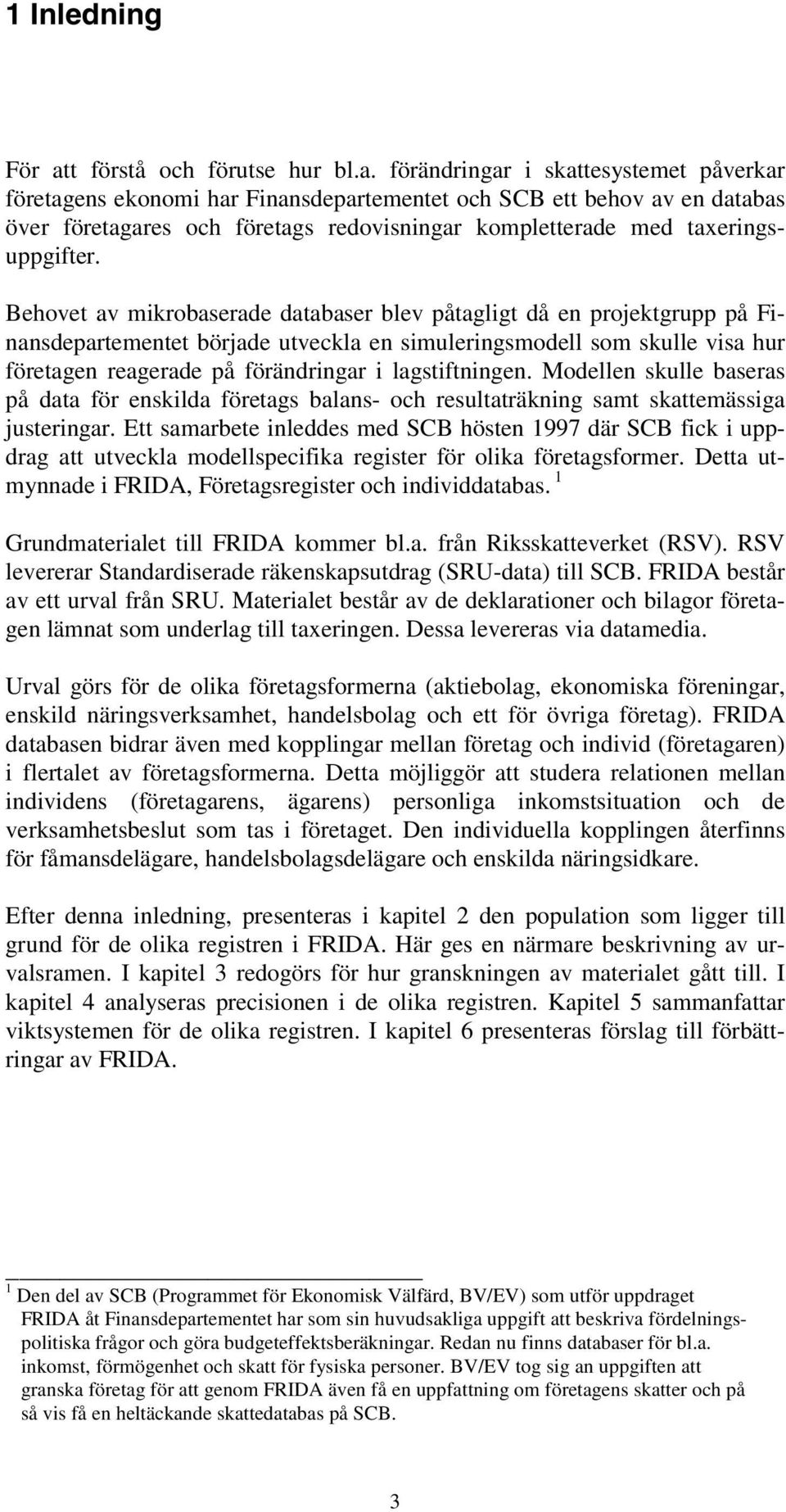 förändringar i skattesystemet påverkar företagens ekonomi har Finansdepartementet och SCB ett behov av en databas över företagares och företags redovisningar kompletterade med taxeringsuppgifter.