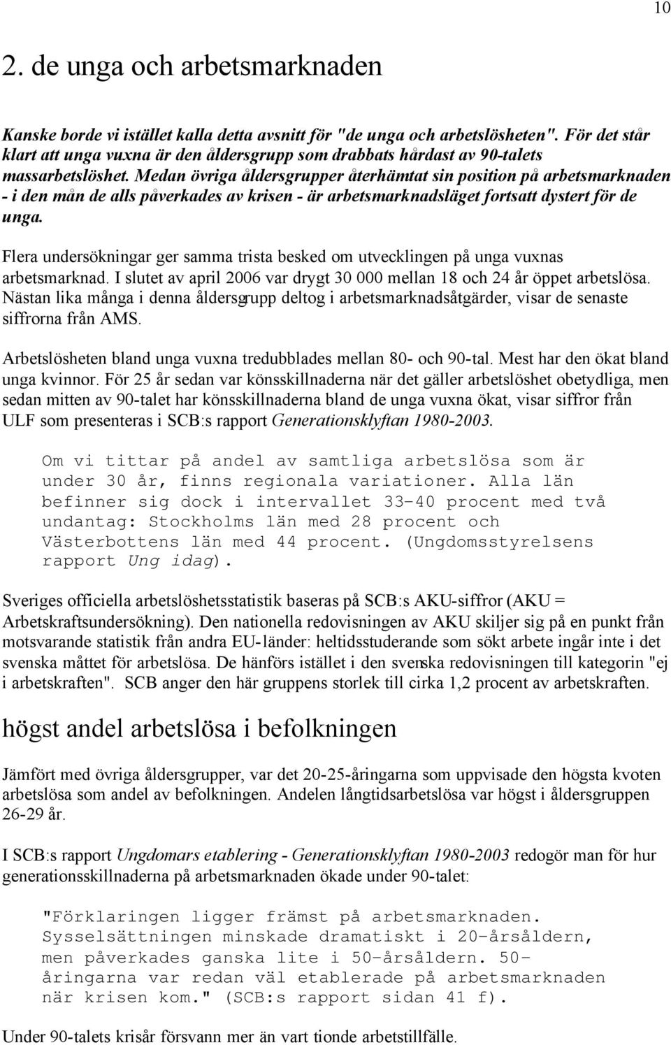 Medan övriga åldersgrupper återhämtat sin position på arbetsmarknaden - i den mån de alls påverkades av krisen - är arbetsmarknadsläget fortsatt dystert för de unga.