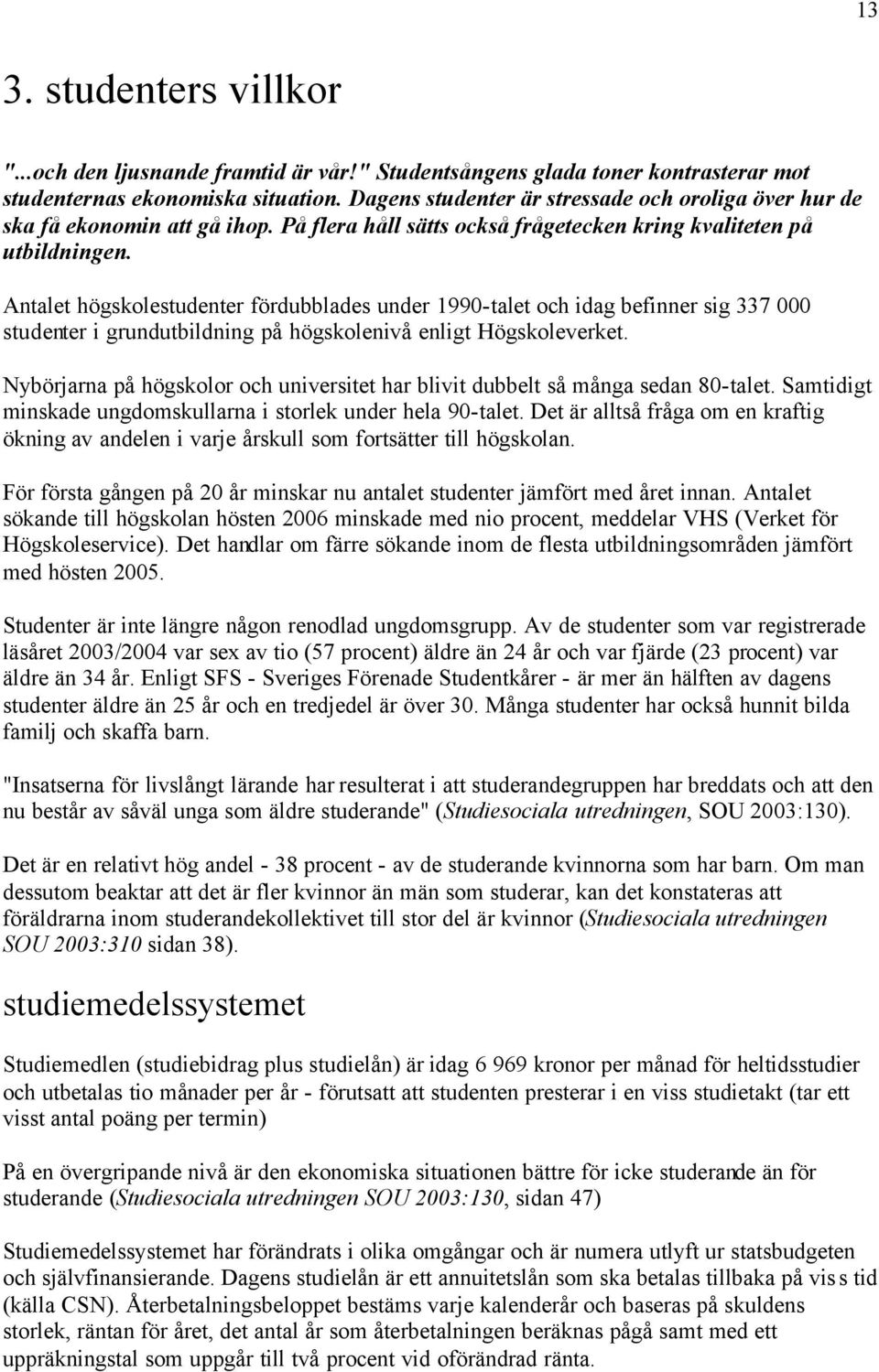 Antalet högskolestudenter fördubblades under 1990-talet och idag befinner sig 337 000 studenter i grundutbildning på högskolenivå enligt Högskoleverket.