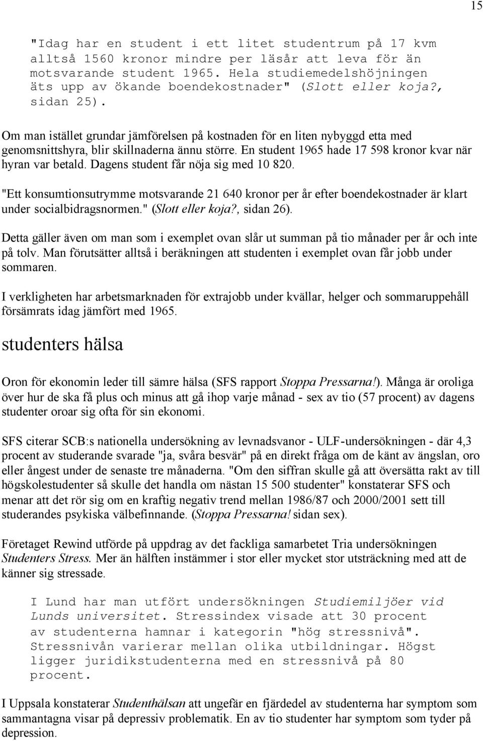 Om man istället grundar jämförelsen på kostnaden för en liten nybyggd etta med genomsnittshyra, blir skillnaderna ännu större. En student 1965 hade 17 598 kronor kvar när hyran var betald.