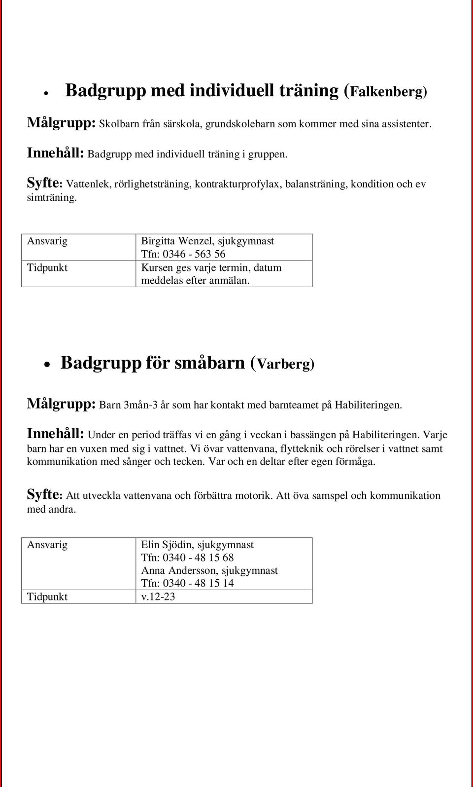 Birgitta Wenzel, sjukgymnast Tfn: 0346-563 56 Kursen ges varje termin, datum meddelas efter anmälan.