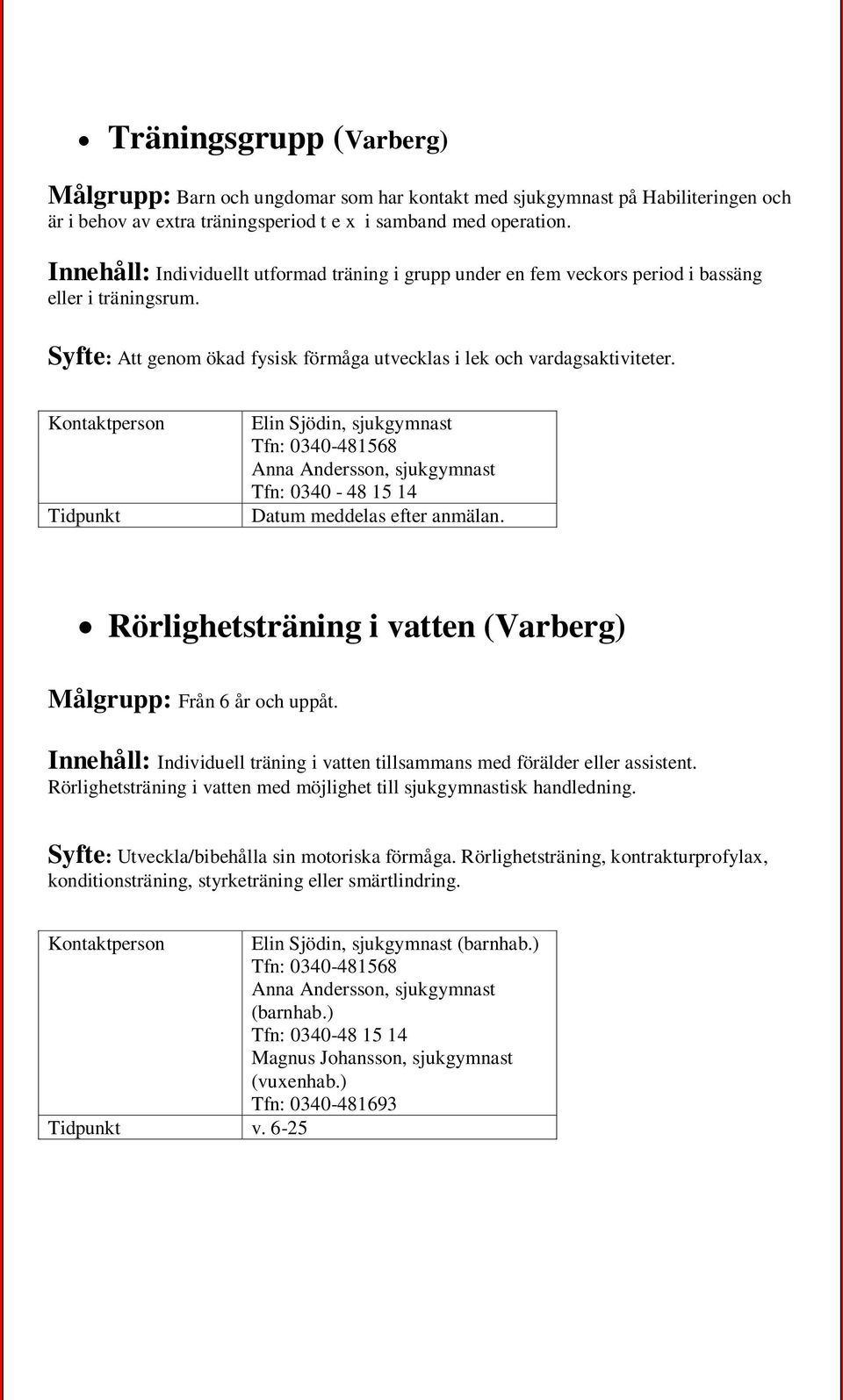 Kontaktperson Elin Sjödin, sjukgymnast Tfn: 0340-481568 Anna Andersson, sjukgymnast Tfn: 0340-48 15 14 Datum meddelas efter anmälan. Rörlighetsträning i vatten (Varberg) Målgrupp: Från 6 år och uppåt.