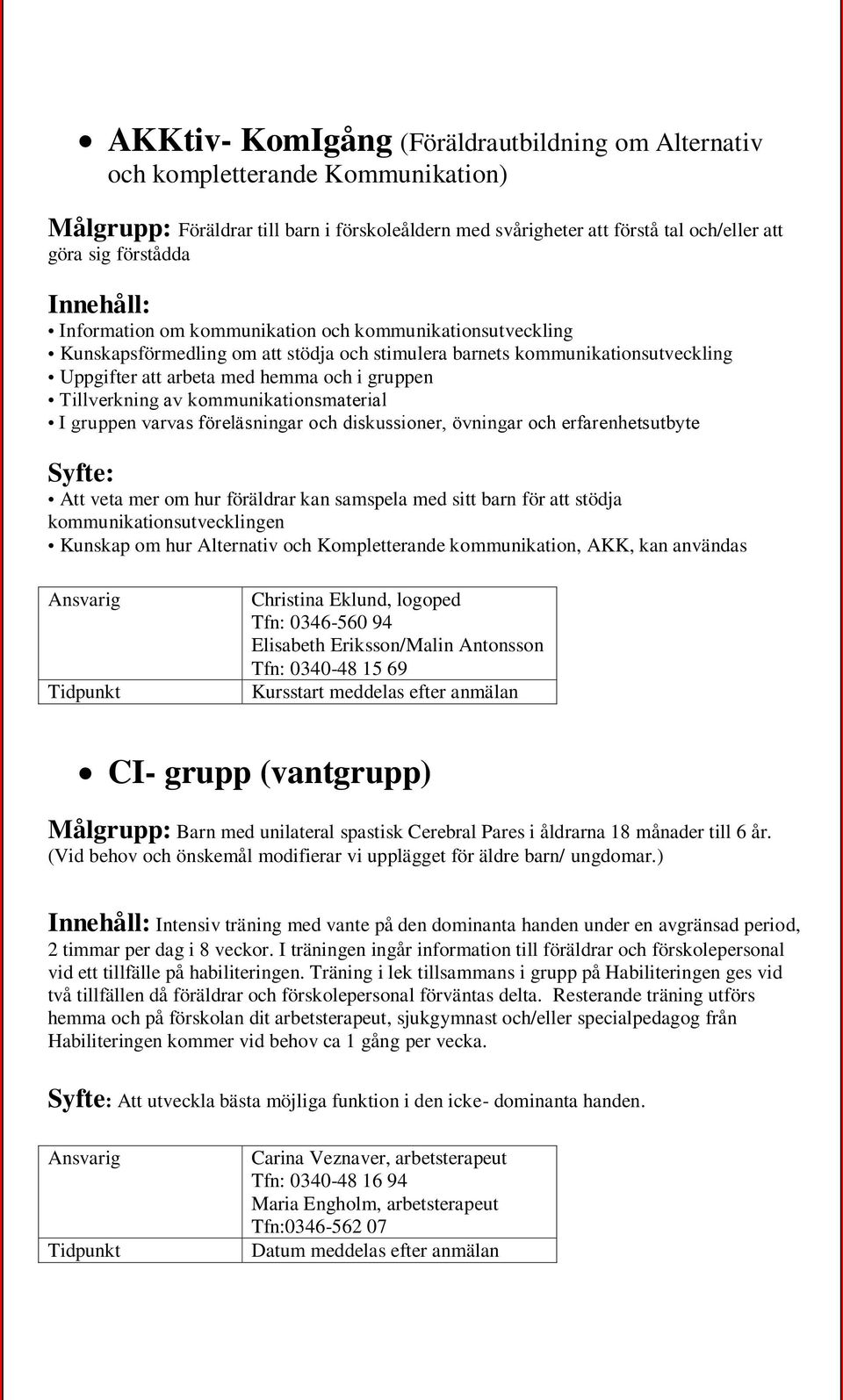 Tillverkning av kommunikationsmaterial I gruppen varvas föreläsningar och diskussioner, övningar och erfarenhetsutbyte Syfte: Att veta mer om hur föräldrar kan samspela med sitt barn för att stödja