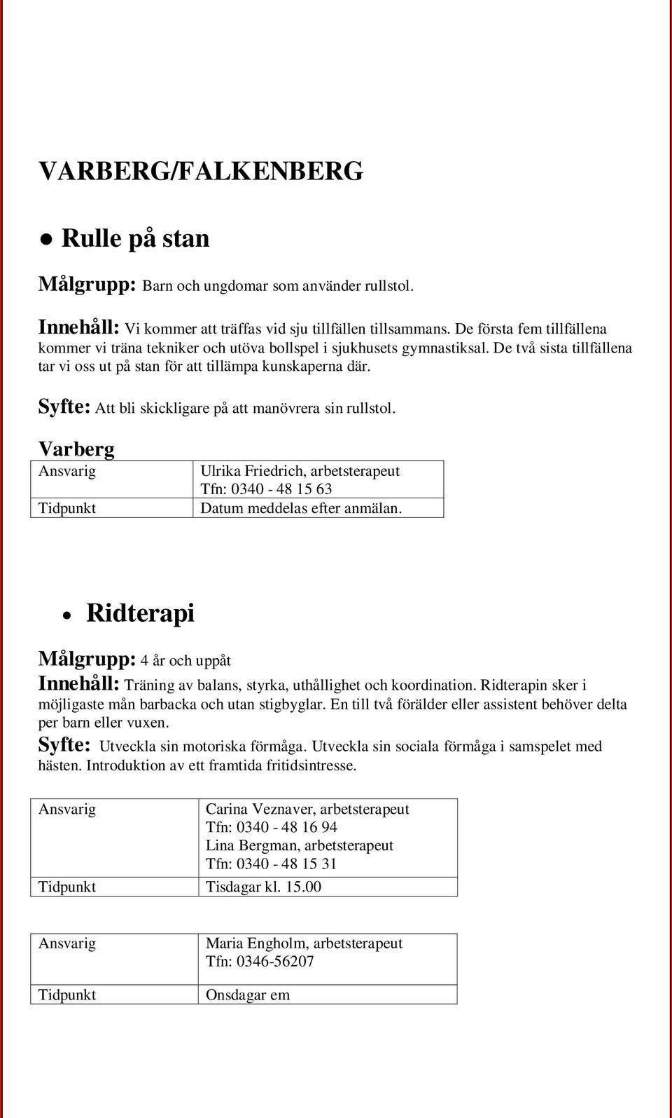Syfte: Att bli skickligare på att manövrera sin rullstol. Varberg Ulrika Friedrich, arbetsterapeut Tfn: 0340-48 15 63 Datum meddelas efter anmälan.