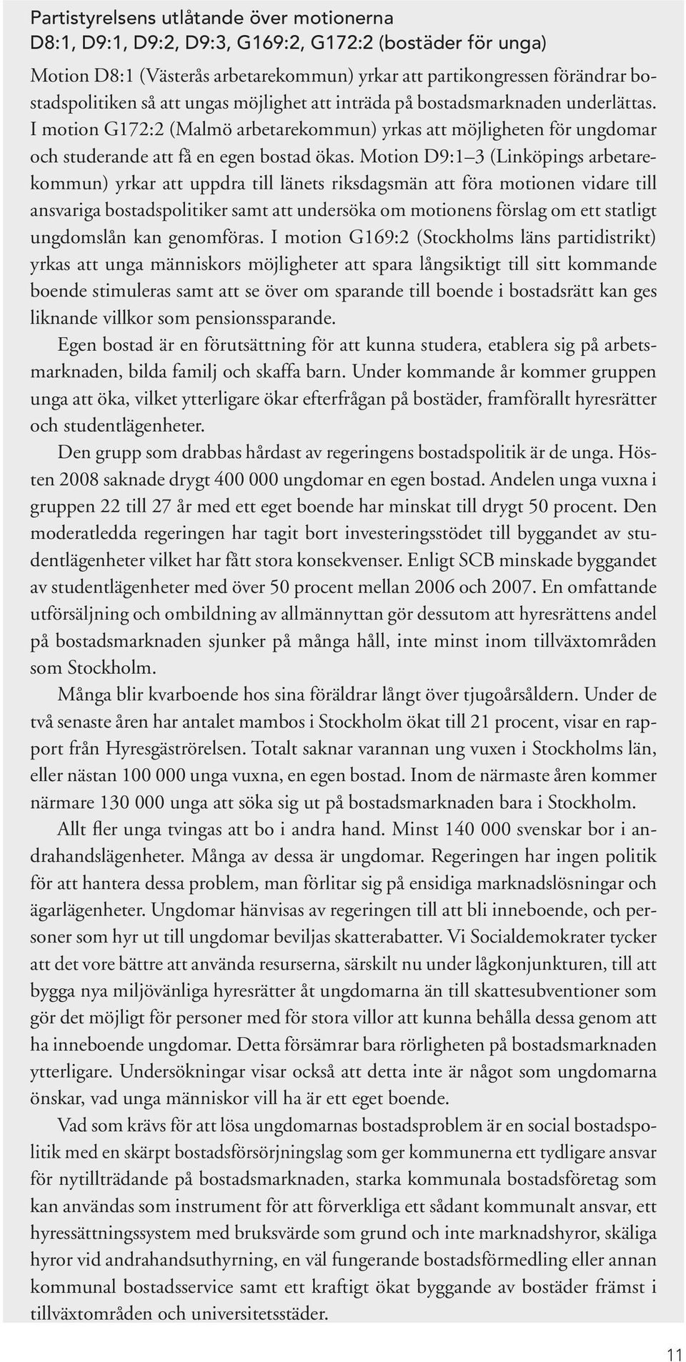 Motion D9:1 3 (Linköpings arbetarekommun) yrkar att uppdra till länets riksdagsmän att föra motionen vidare till ansvariga bostadspolitiker samt att undersöka om motionens förslag om ett statligt