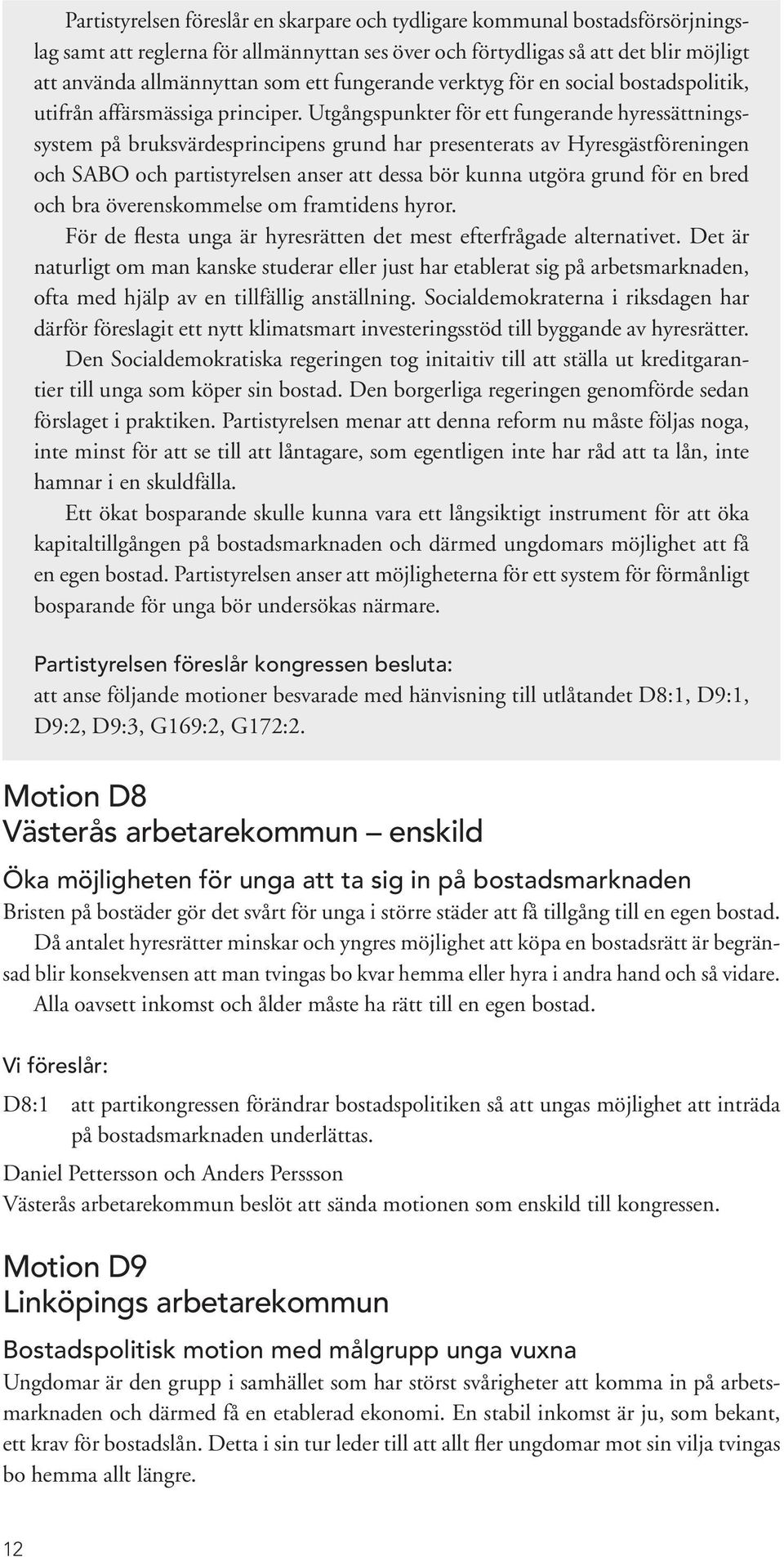 Utgångspunkter för ett fungerande hyressättningssystem på bruksvärdesprincipens grund har presenterats av Hyresgästföreningen och SABO och partistyrelsen anser att dessa bör kunna utgöra grund för en