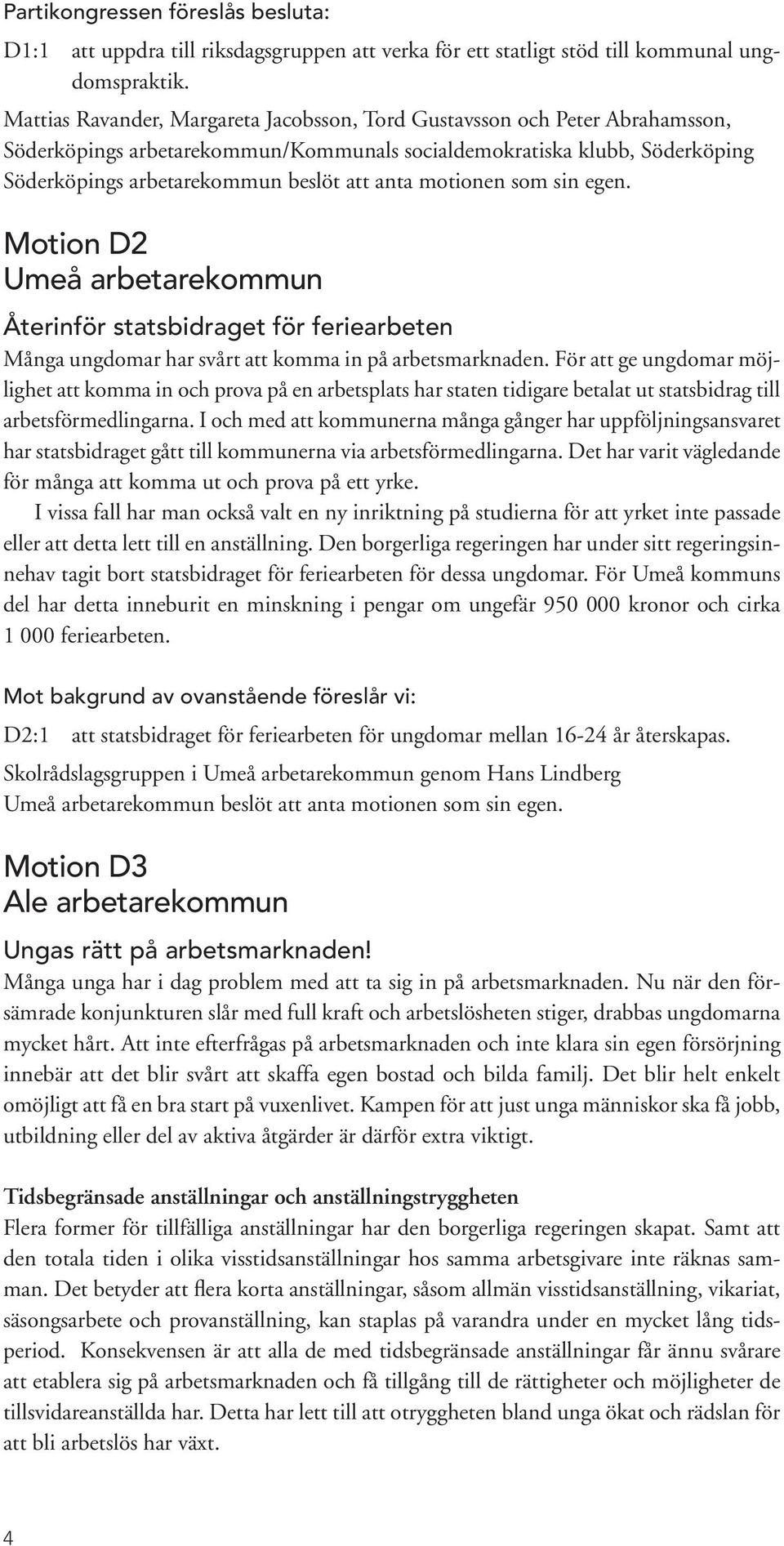 motionen som sin egen. Motion D2 Umeå arbetarekommun Återinför statsbidraget för feriearbeten Många ungdomar har svårt att komma in på arbetsmarknaden.