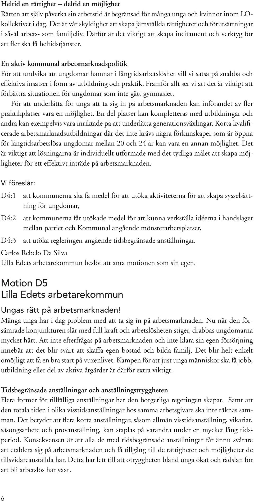 En aktiv kommunal arbetsmarknadspolitik För att undvika att ungdomar hamnar i långtidsarbetslöshet vill vi satsa på snabba och effektiva insatser i form av utbildning och praktik.