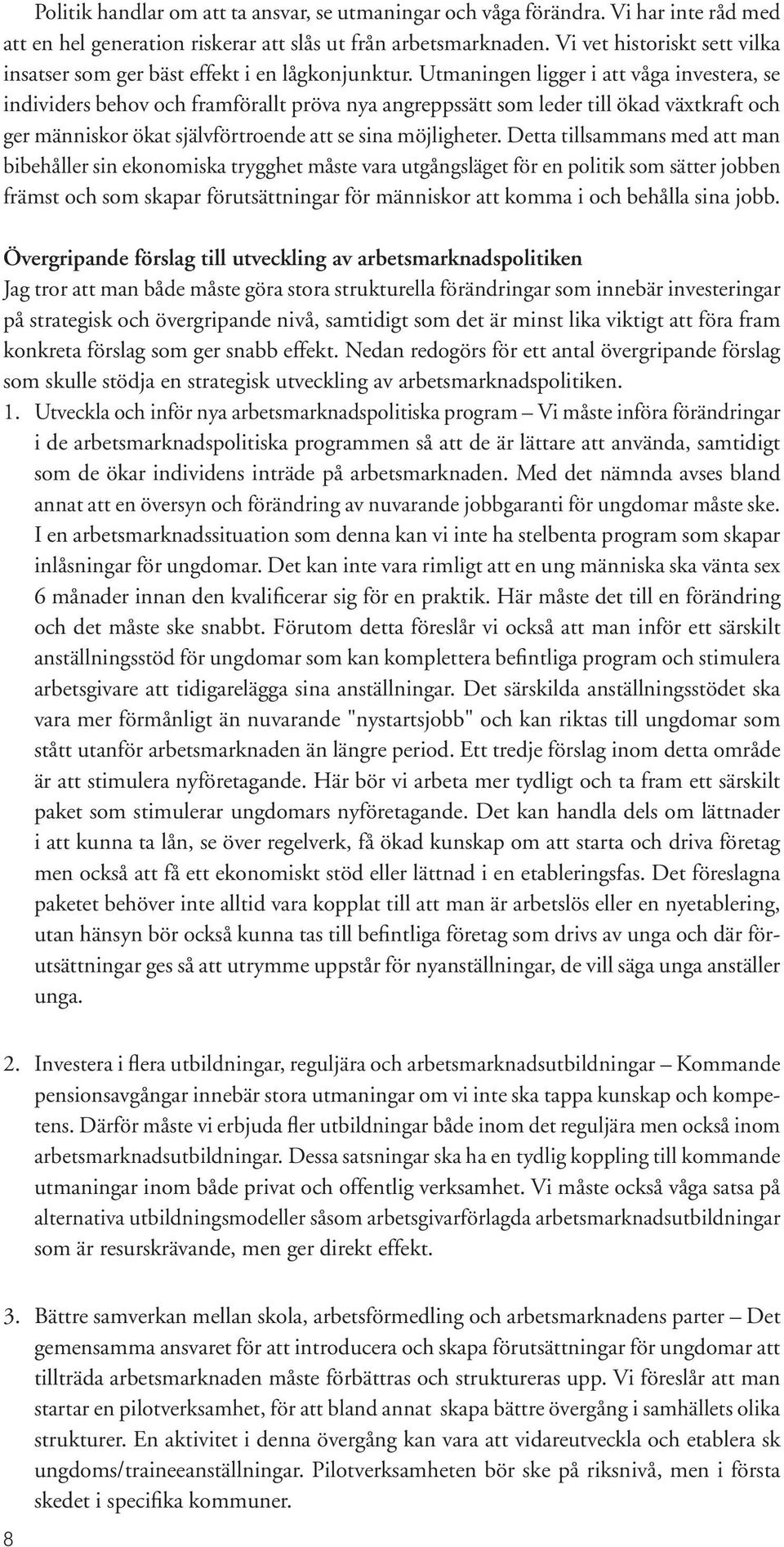 Utmaningen ligger i att våga investera, se individers behov och framförallt pröva nya angreppssätt som leder till ökad växtkraft och ger människor ökat självförtroende att se sina möjligheter.