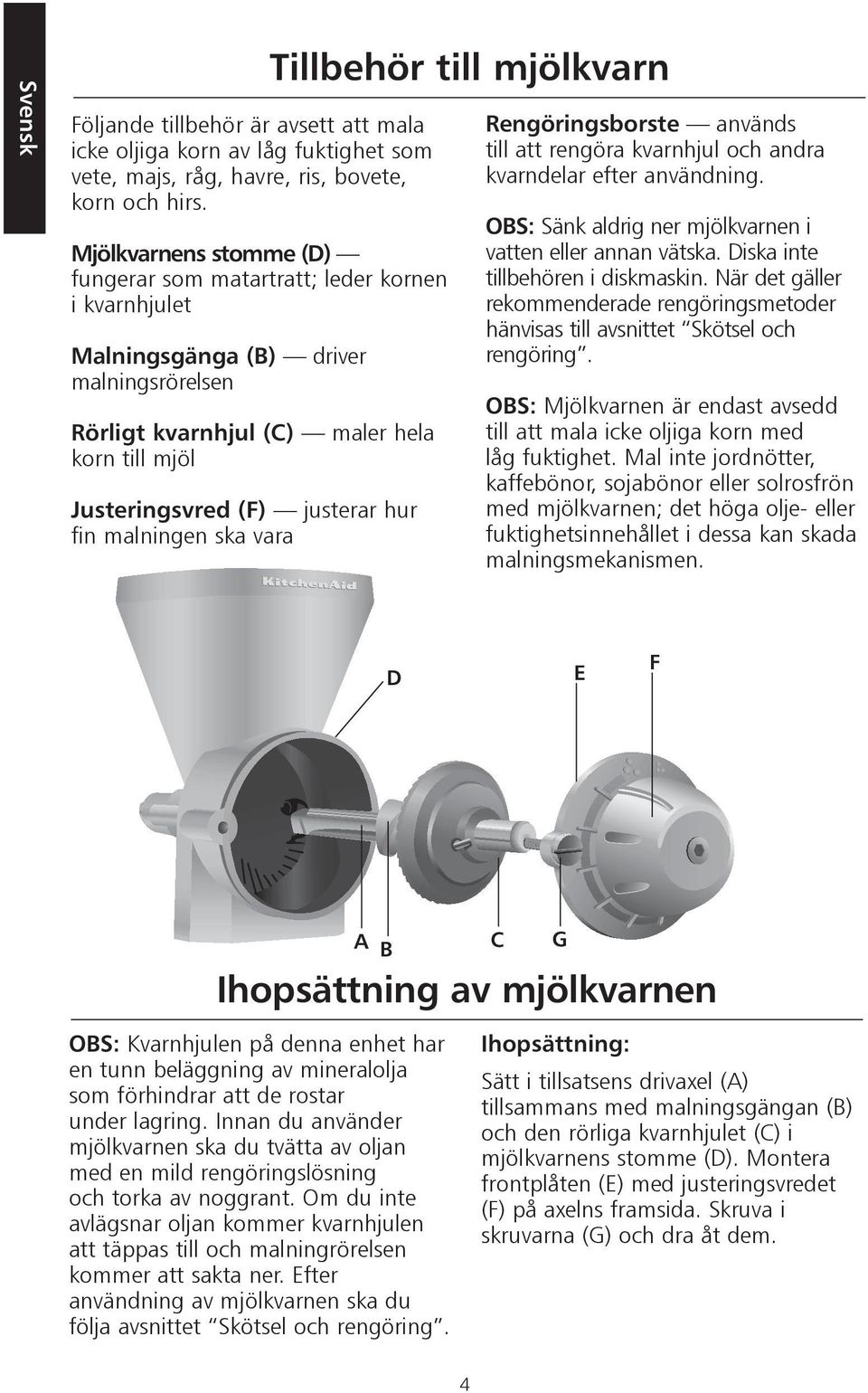 fin malningen ska vara Tillbehör till mjölkvarn Rengöringsborste används till att rengöra kvarnhjul och andra kvarndelar efter användning. OBS: Sänk aldrig ner mjölkvarnen i vatten eller annan vätska.