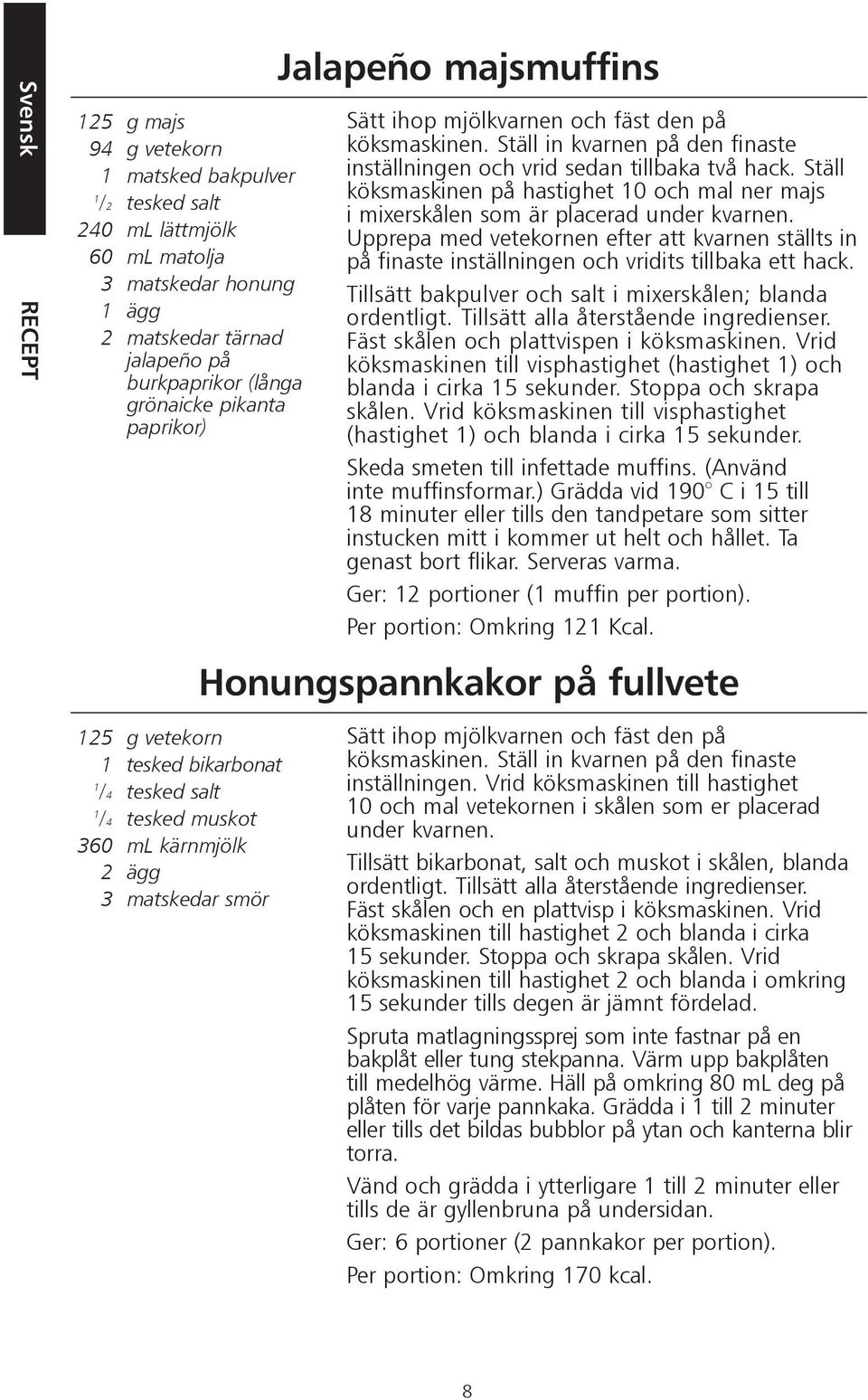 Ställ in kvarnen på den finaste inställningen och vrid sedan tillbaka två hack. Ställ köksmaskinen på hastighet 10 och mal ner majs i mixerskålen som är placerad under kvarnen.