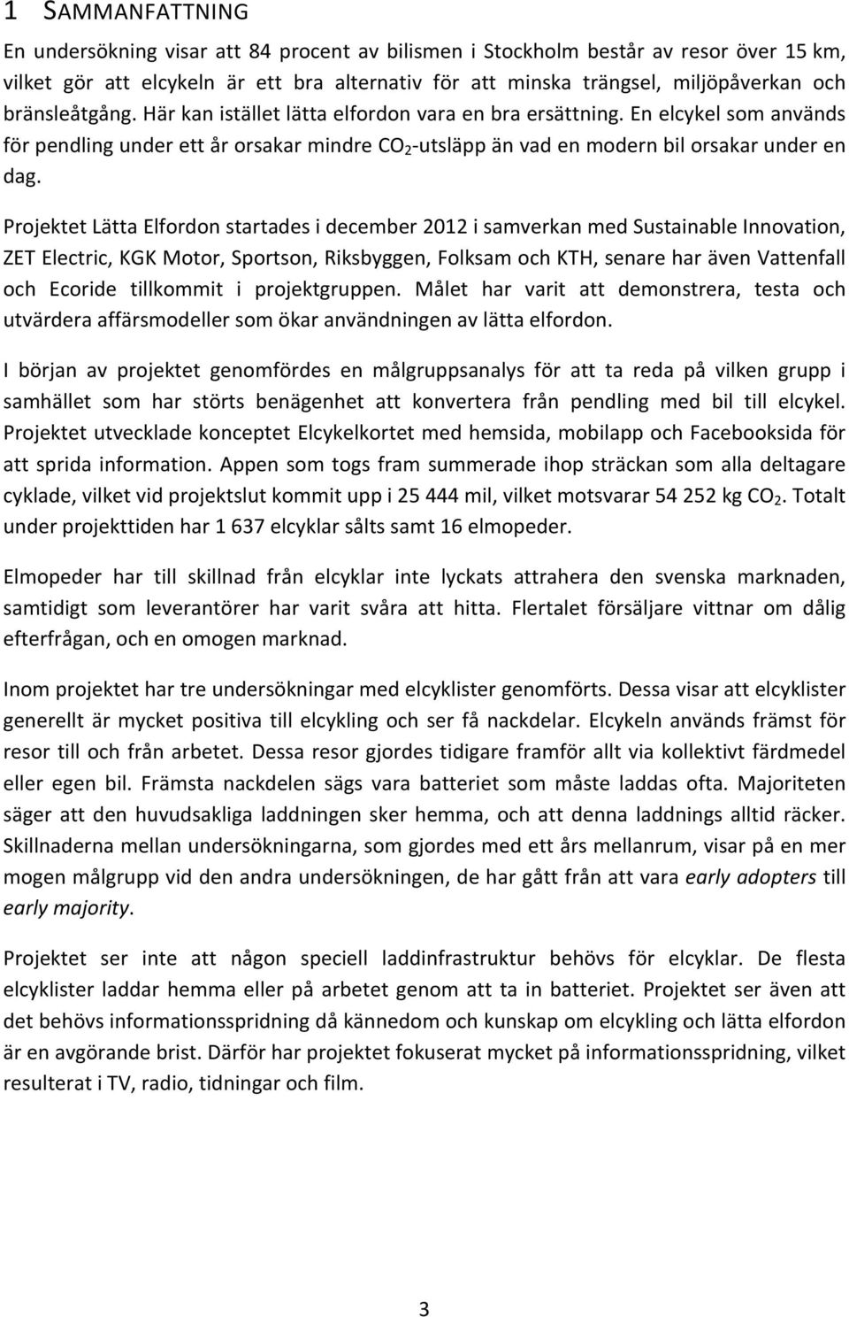 Projektet Lätta Elfordon startades i december 2012 i samverkan med Sustainable Innovation, ZET Electric, KGK Motor, Sportson, Riksbyggen, Folksam och KTH, senare har även Vattenfall och Ecoride