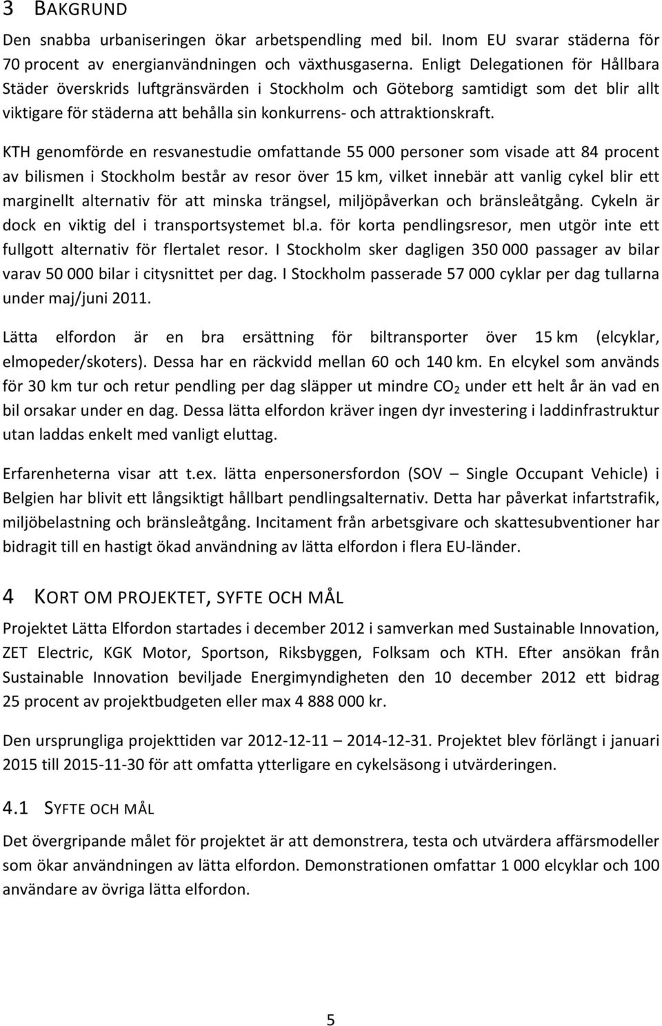 KTH genomförde en resvanestudie omfattande 55 000 personer som visade att 84 procent av bilismen i Stockholm består av resor över 15 km, vilket innebär att vanlig cykel blir ett marginellt alternativ