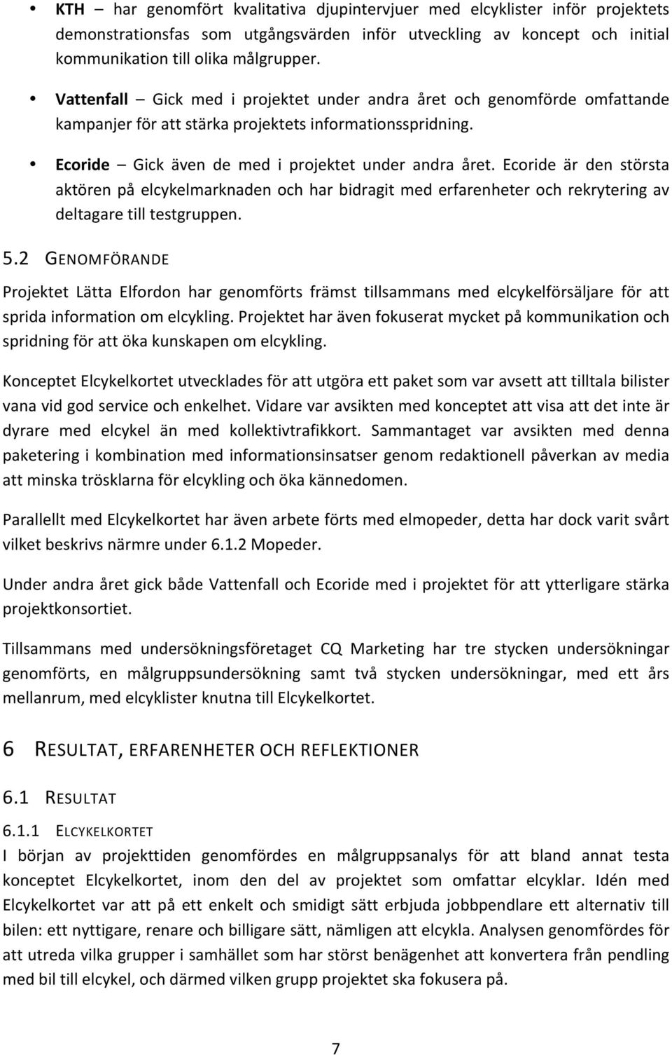 Ecoride är den största aktören på elcykelmarknaden och har bidragit med erfarenheter och rekrytering av deltagare till testgruppen. 5.