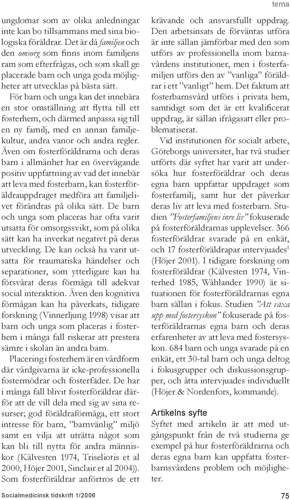 För barn och unga kan det innebära en stor omställning att flytta till ett fosterhem, och därmed anpassa sig till en ny familj, med en annan familjekultur, andra vanor och andra regler.