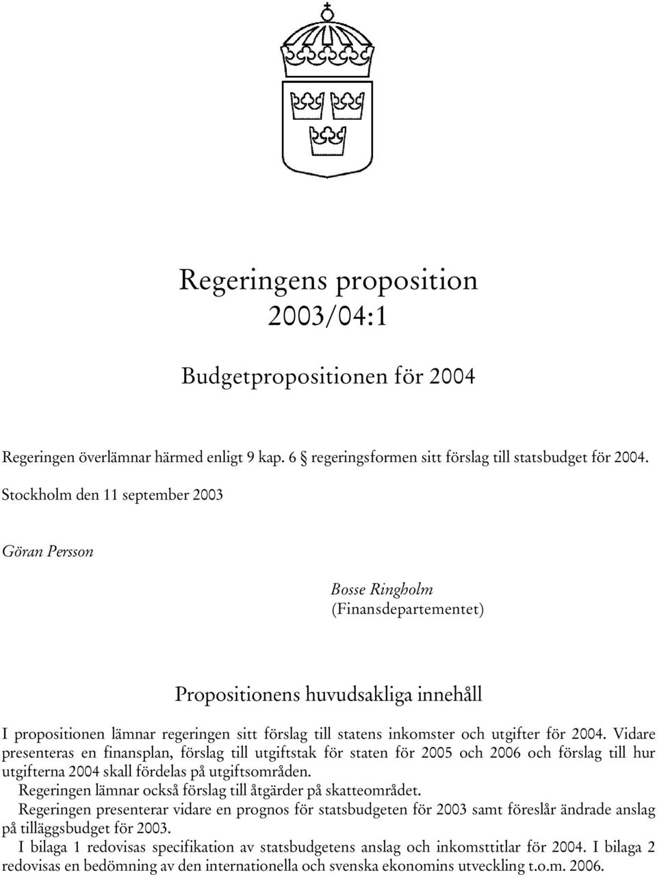 utgifter för 2004. Vidare presenteras en finansplan, förslag till utgiftstak för staten för 2005 och 2006 och förslag till hur utgifterna 2004 skall fördelas på utgiftsområden.