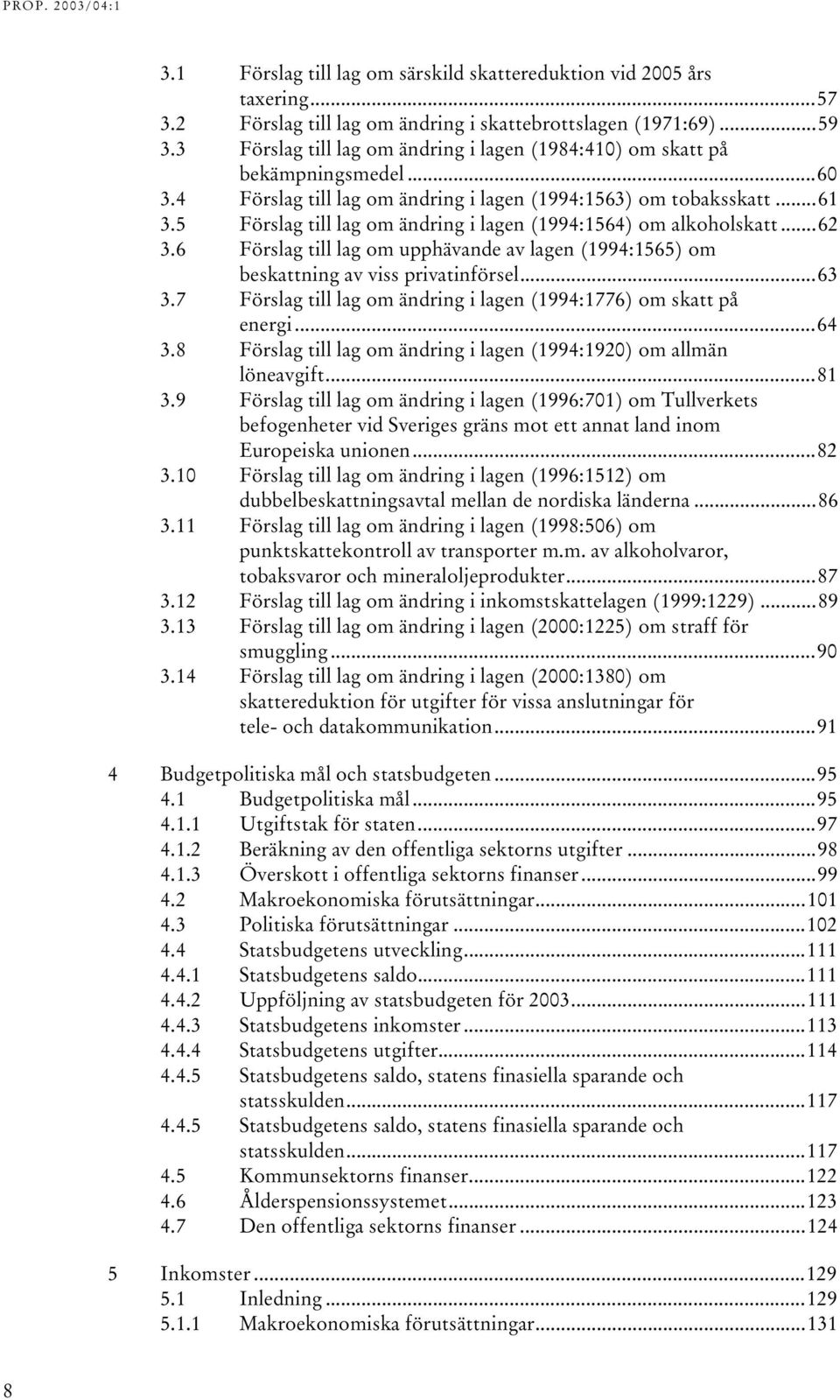 5 Förslag till lag om ändring i lagen (1994:1564) om alkoholskatt...62 3.6 Förslag till lag om upphävande av lagen (1994:1565) om beskattning av viss privatinförsel...63 3.