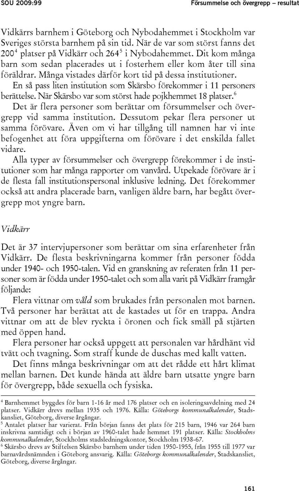 Många vistades därför kort tid på dessa institutioner. En så pass liten institution som Skärsbo förekommer i 11 personers berättelse. När Skärsbo var som störst hade pojkhemmet 18 platser.