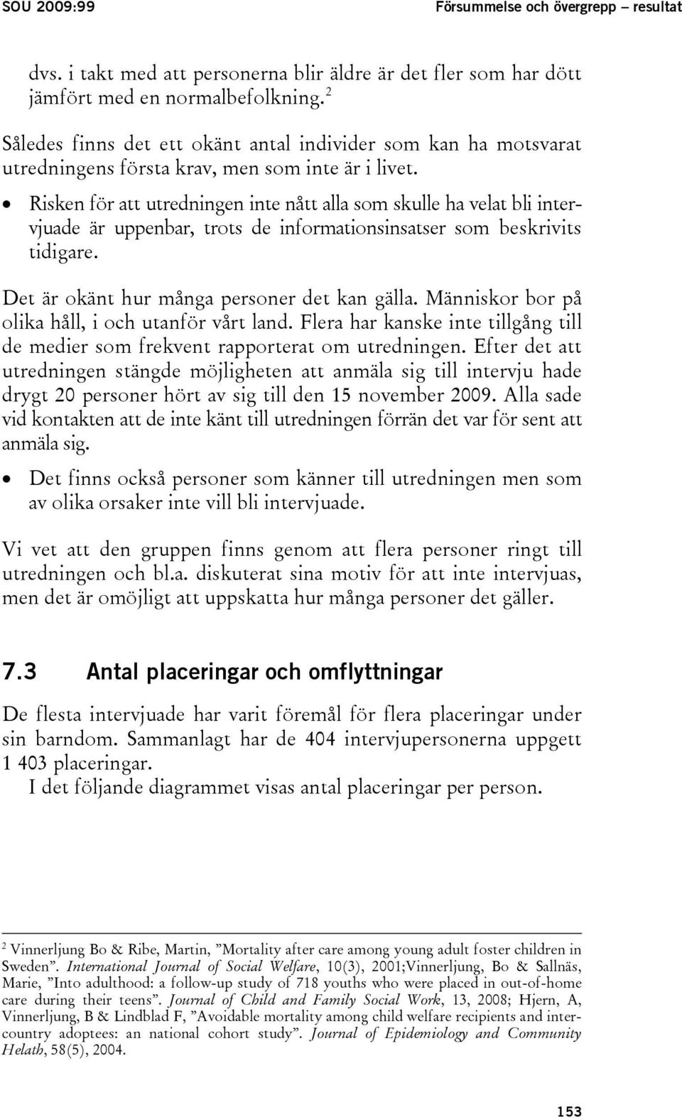 Risken för att utredningen inte nått alla som skulle ha velat bli intervjuade är uppenbar, trots de informationsinsatser som beskrivits tidigare. Det är okänt hur många personer det kan gälla.