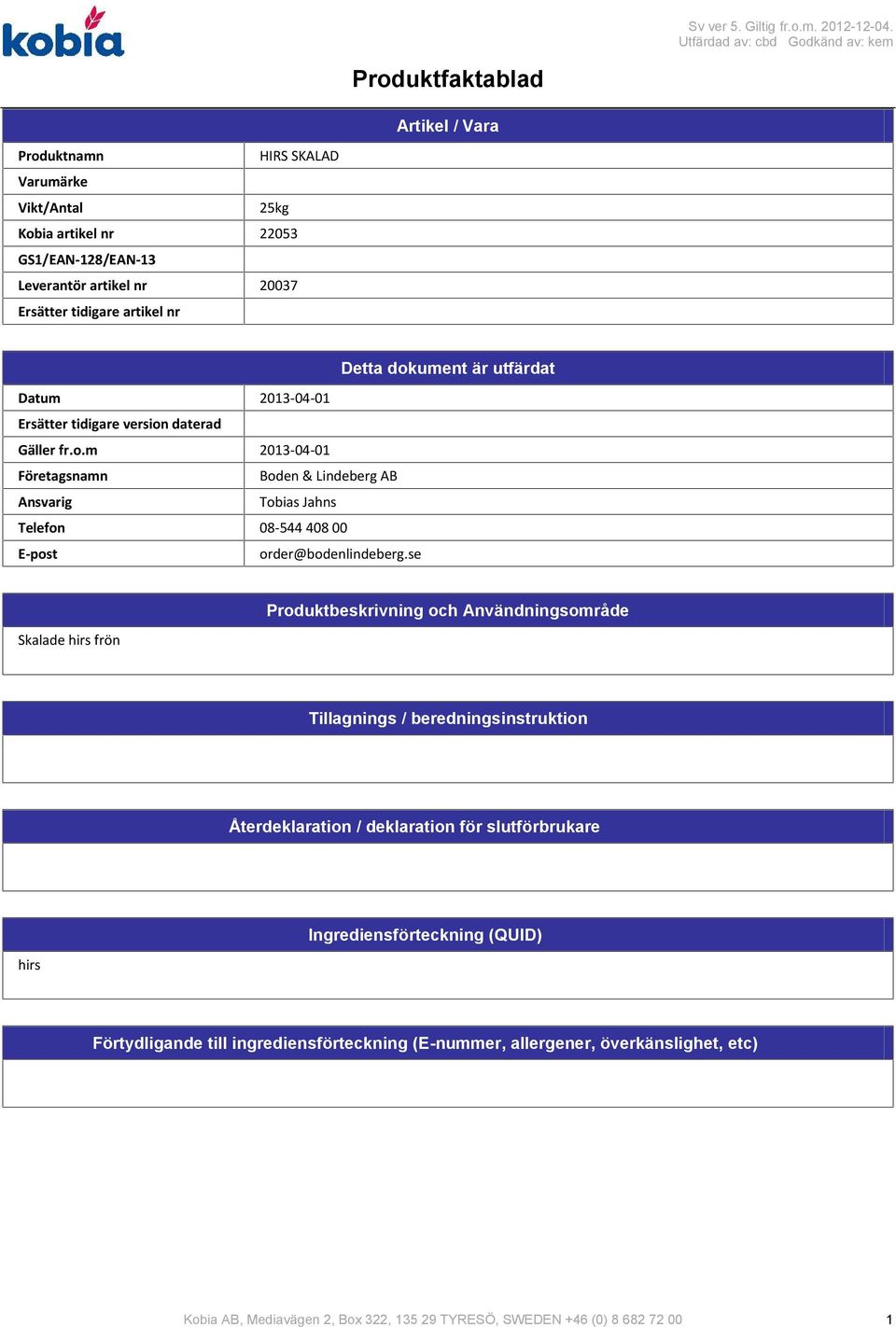 dokument är utfärdat Datum 20130401 Ersätter tidigare version daterad Gäller fr.o.m 20130401 Företagsnamn Boden & Lindeberg AB Ansvarig Tobias Jahns Telefon 08544 408 00 Epost order@bodenlindeberg.