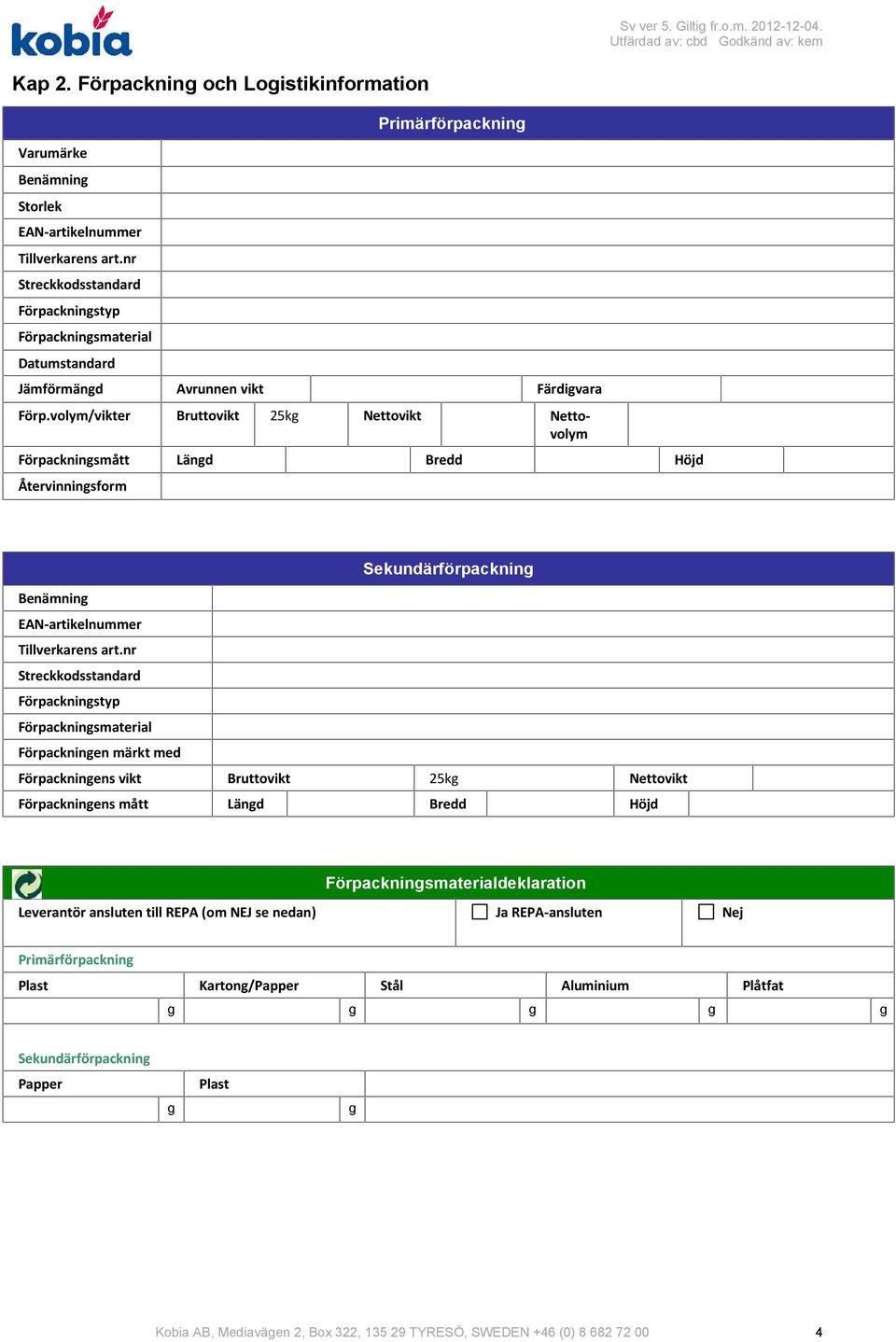 volym/vikter Bruttovikt 25kg Nettovikt Nettovolym Förpackningsmått Längd Bredd Höjd Återvinningsform Sekundärförpackning EANartikelnummer Förpackningsmaterial Förpackningen märkt med