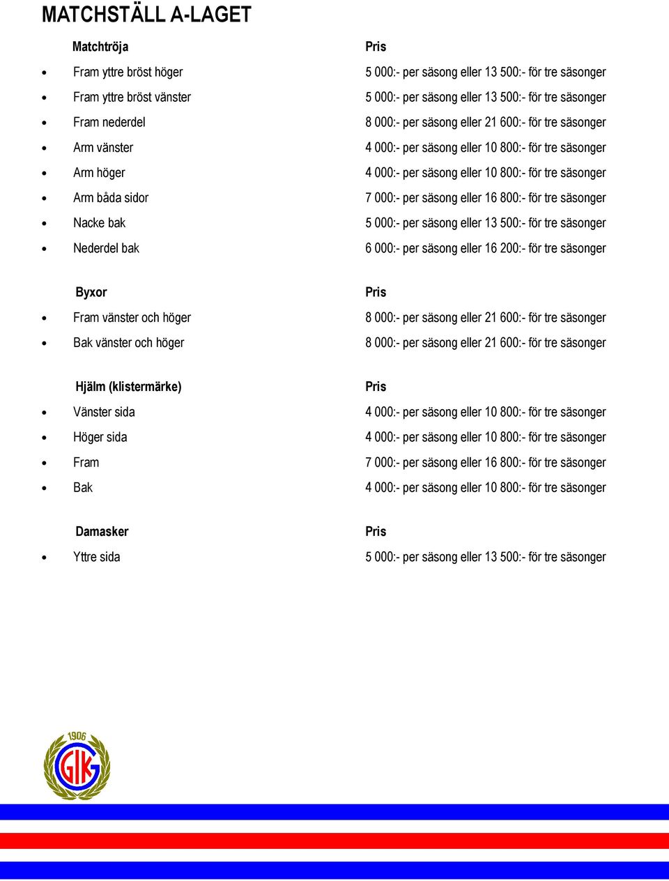 säsong eller 16 800:- för tre säsonger Nacke bak 5 000:- per säsong eller 13 500:- för tre säsonger Nederdel bak 6 000:- per säsong eller 16 200:- för tre säsonger Byxor Fram vänster och höger 8