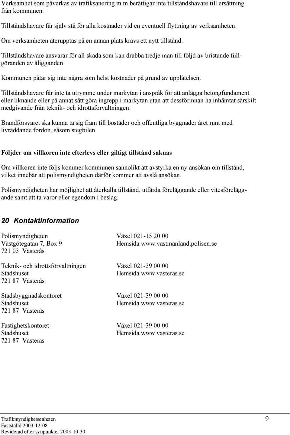 Tillståndshavare ansvarar för all skada som kan drabba tredje man till följd av bristande fullgöranden av åligganden. Kommunen påtar sig inte några som helst kostnader på grund av upplåtelsen.