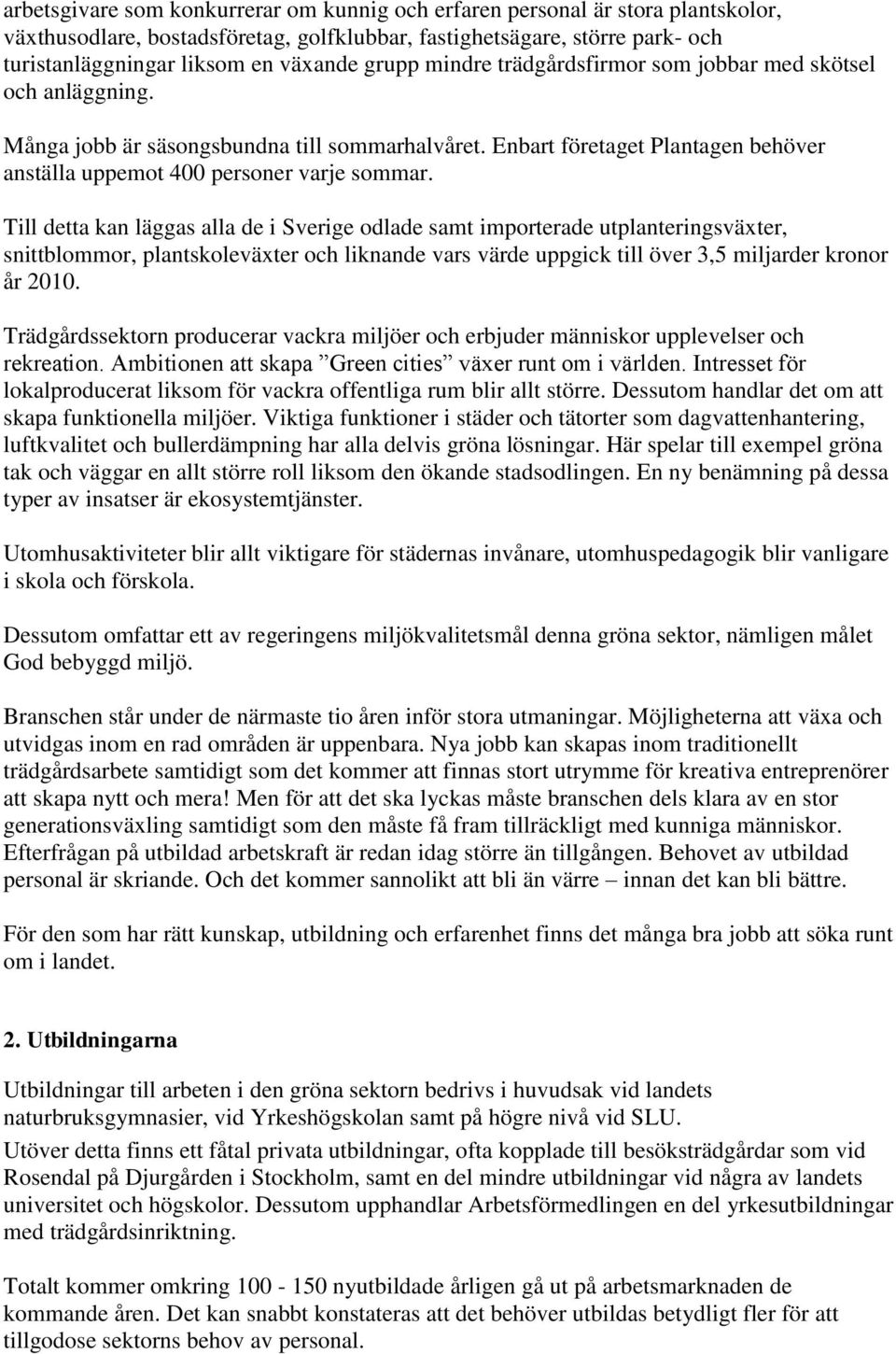 Till detta kan läggas alla de i Sverige odlade samt importerade utplanteringsväxter, snittblommor, plantskoleväxter och liknande vars värde uppgick till över 3,5 miljarder kronor år 2010.