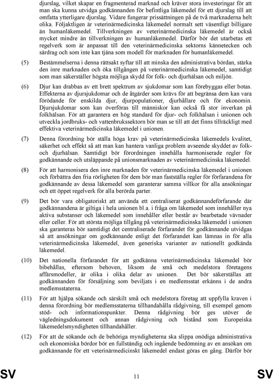 Tillverkningen av veterinärmedicinska läkemedel är också mycket mindre än tillverkningen av humanläkemedel.