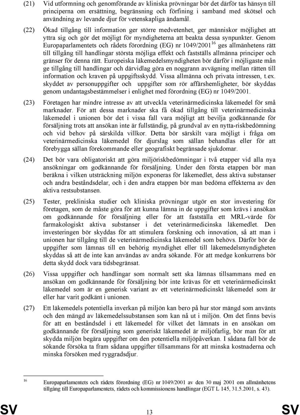 Genom Europaparlamentets och rådets förordning (EG) nr 1049/2001 16 ges allmänhetens rätt till tillgång till handlingar största möjliga effekt och fastställs allmänna principer och gränser för denna