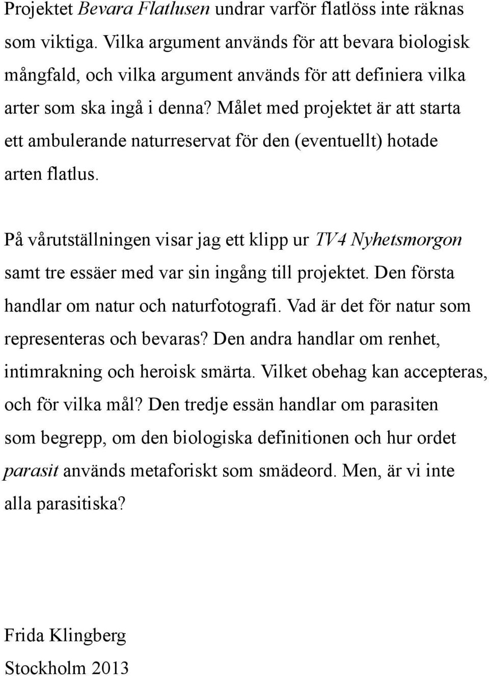 Målet med projektet är att starta ett ambulerande naturreservat för den (eventuellt) hotade arten flatlus.