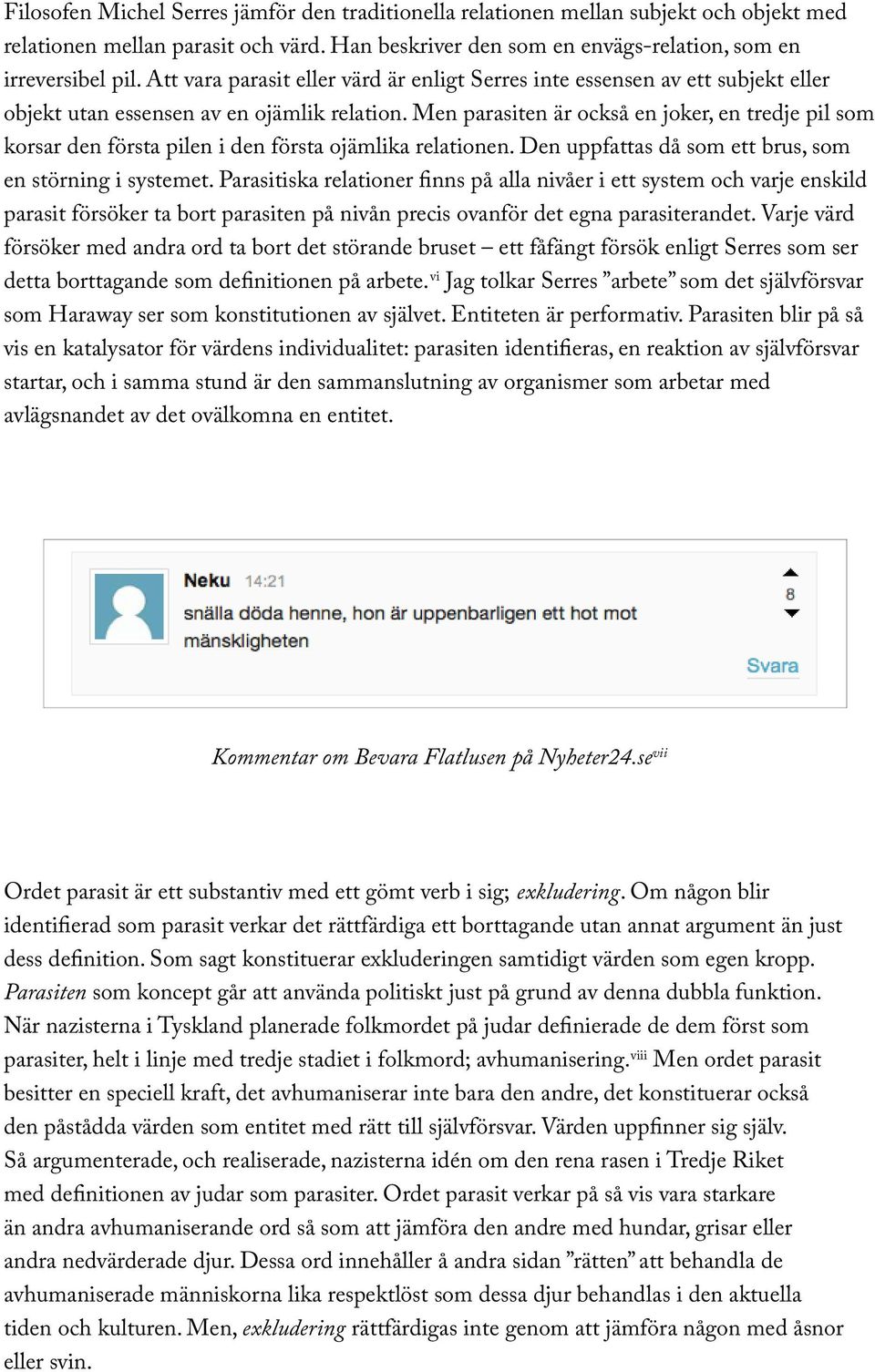 Men parasiten är också en joker, en tredje pil som korsar den första pilen i den första ojämlika relationen. Den uppfattas då som ett brus, som en störning i systemet.