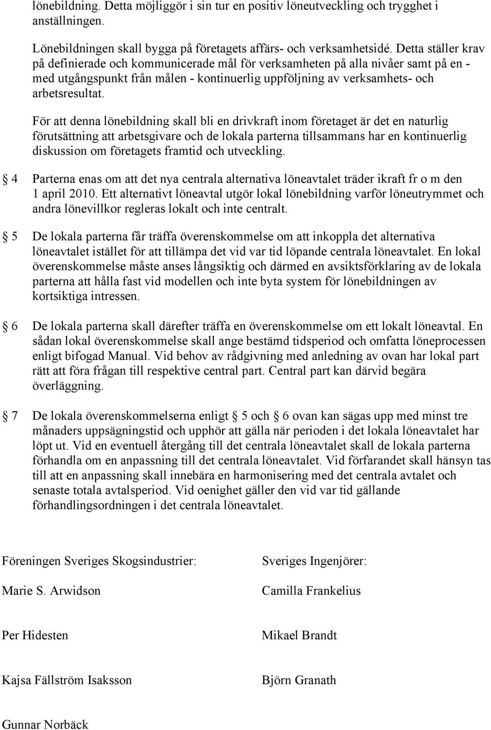 För att denna lönebildning skall bli en drivkraft inom företaget är det en naturlig förutsättning att arbetsgivare och de lokala parterna tillsammans har en kontinuerlig diskussion om företagets