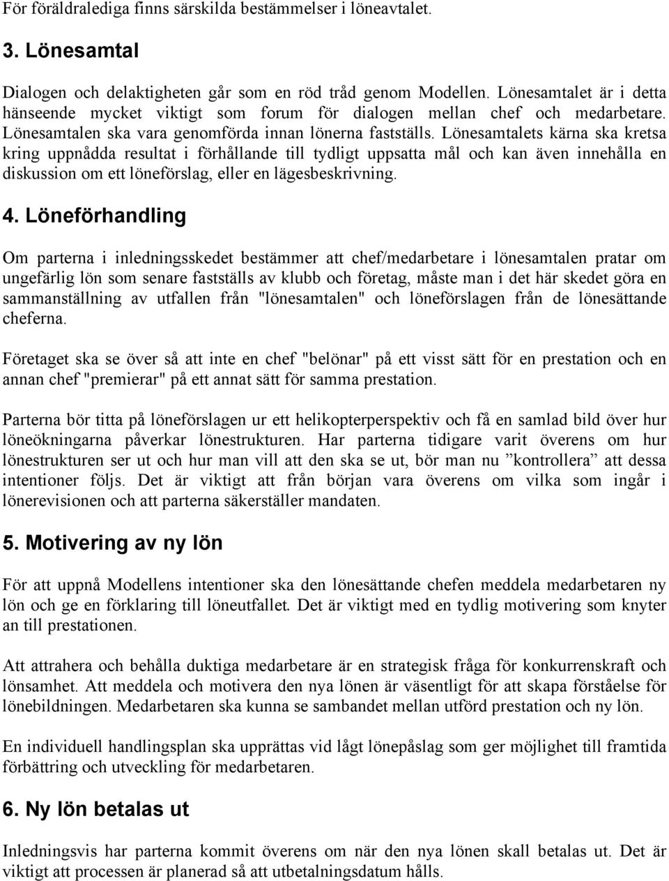 Lönesamtalets kärna ska kretsa kring uppnådda resultat i förhållande till tydligt uppsatta mål och kan även innehålla en diskussion om ett löneförslag, eller en lägesbeskrivning. 4.