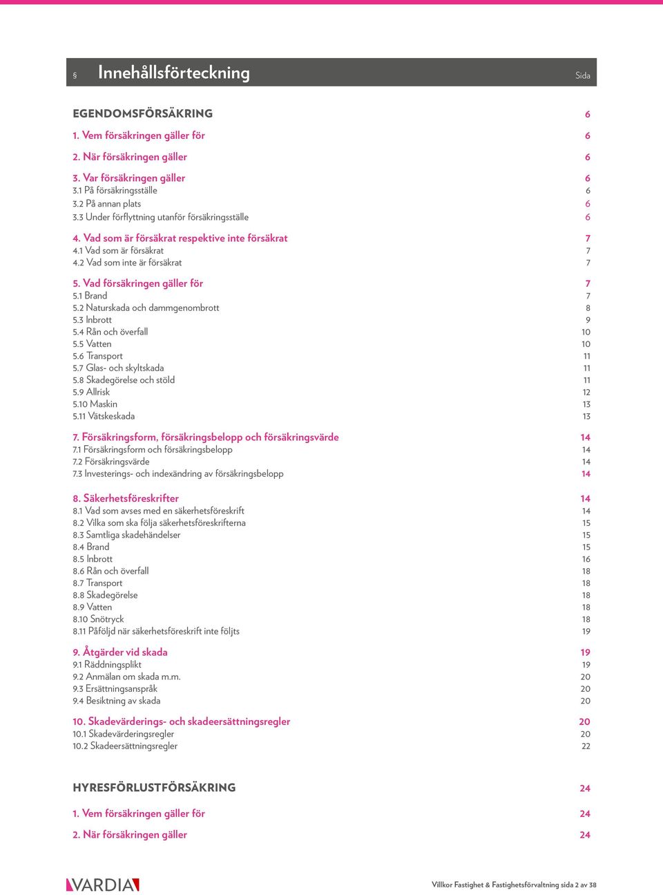 1 Brand 7 5.2 Naturskada och dammgenombrott 8 5.3 Inbrott 9 5.4 Rån och överfall 10 5.5 Vatten 10 5.6 Transport 11 5.7 Glas- och skyltskada 11 5.8 Skadegörelse och stöld 11 5.9 Allrisk 12 5.