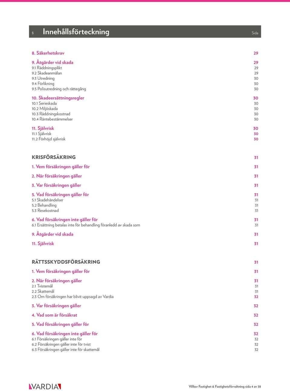 Vem försäkringen gäller för 31 2. När försäkringen gäller 31 3. Var försäkringen gäller 31 5. Vad försäkringen gäller för 31 5.1 Skadehändelser 31 5.2 Behandling 31 5.3 Resekostnad 31 6.