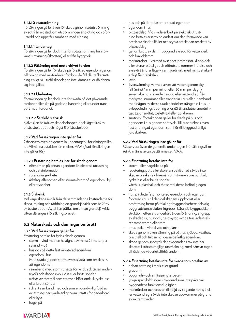 eller då denna lag inte gäller. 5.1.1.2.1 Undantag Försäkringen gäller dock inte för skada på det påkörande fordonet eller ska på gods vid hantering eller under transport med fordonet. 5.1.1.2.2 Särskild självrisk Självrisken är 10% av skadebeloppet, dock lägst 50% av prisbasbeloppet och högst 5 prisbasbelopp.