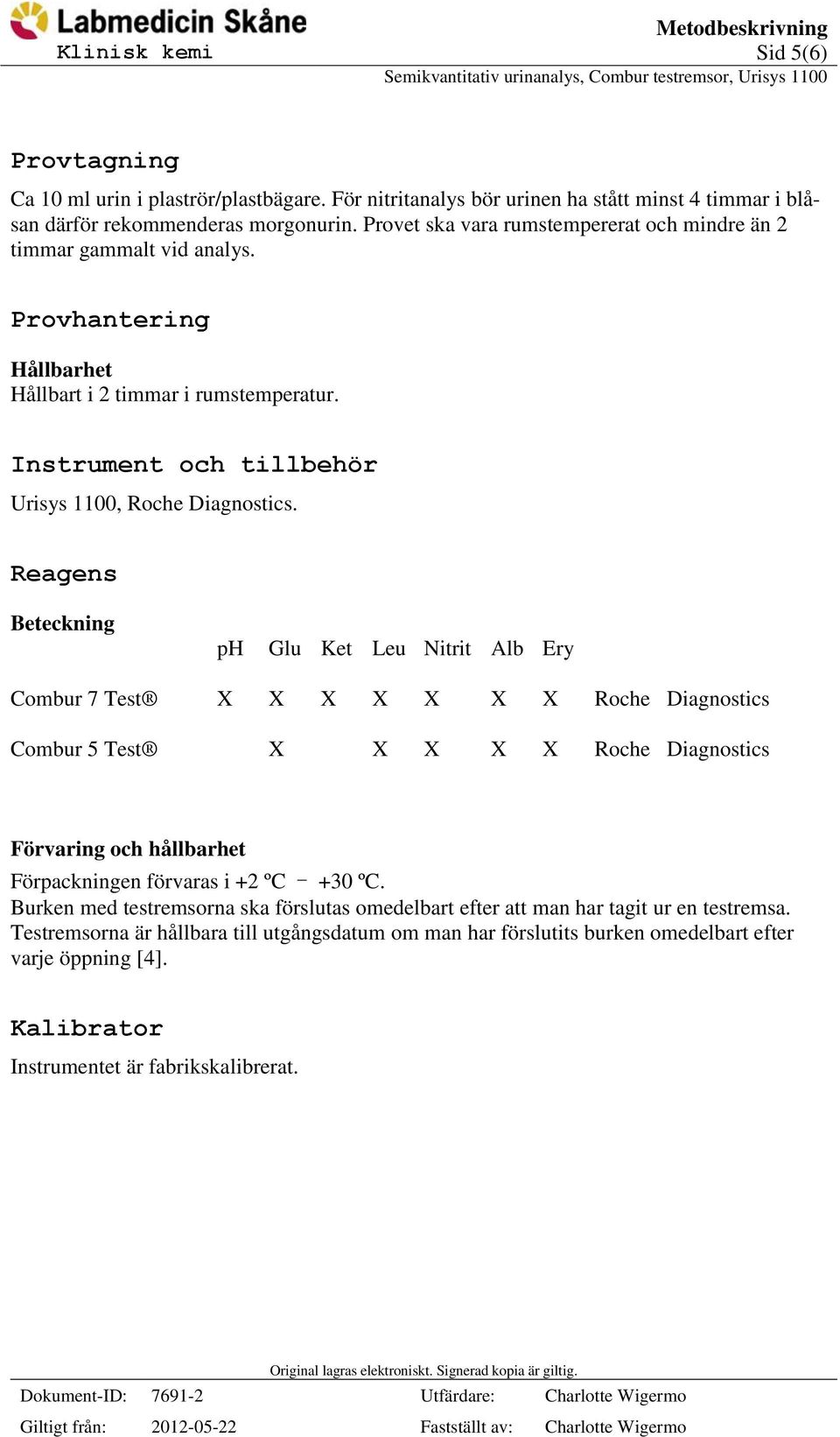 Reagens Beteckning ph Glu Ket Leu Nitrit Alb Ery Combur 7 Test X X X X X X X Roche Diagnostics Combur 5 Test X X X X X Roche Diagnostics Förvaring och hållbarhet Förpackningen förvaras i +2 ºC - +30