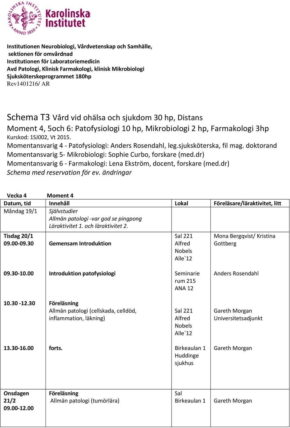 Momentansvarig 4 Patofysiologi:, leg.sjuksköterska, fil mag. doktorand Momentansvarig 5 Mikrobiologi: Sophie Curbo, forskare (med.dr) Momentansvarig 6 Farmakologi: Lena Ekström, docent, forskare (med.