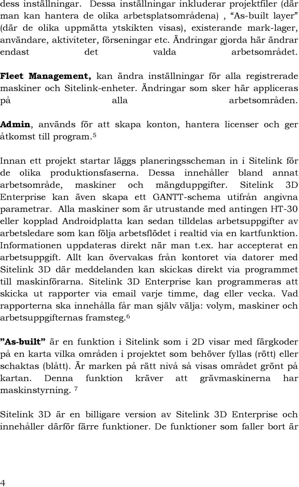 förseningar etc. Ändringar gjorda här ändrar endast det valda arbetsområdet. Fleet Management, kan ändra inställningar för alla registrerade maskiner och Sitelink-enheter.