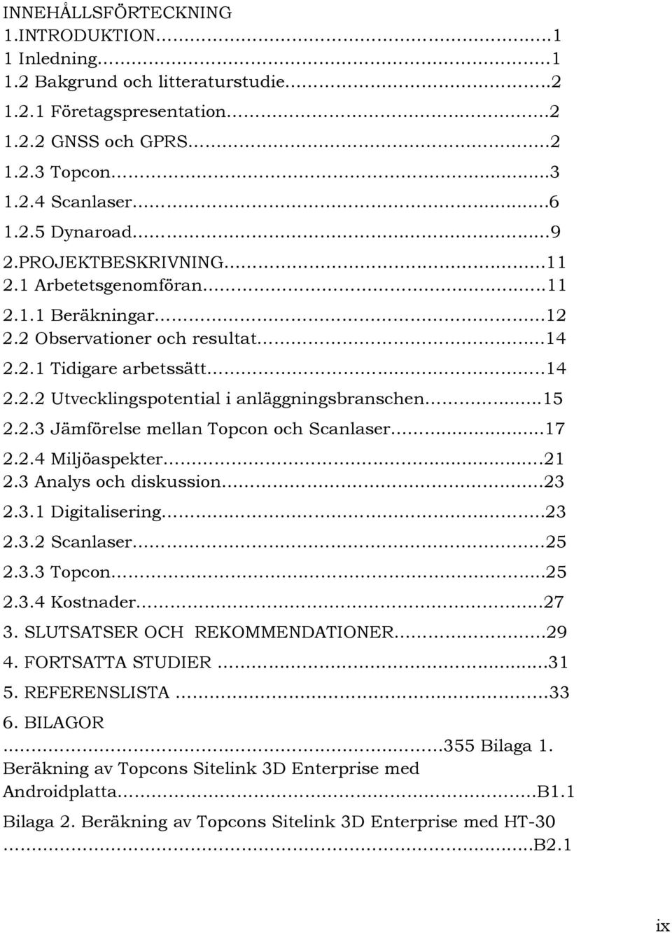 ..15 2.2.3 Jämförelse mellan Topcon och Scanlaser...17 2.2.4 Miljöaspekter.......21 2.3 Analys och diskussion......23 2.3.1 Digitalisering........23 2.3.2 Scanlaser.... 25 2.3.3 Topcon.........25 2.3.4 Kostnader.