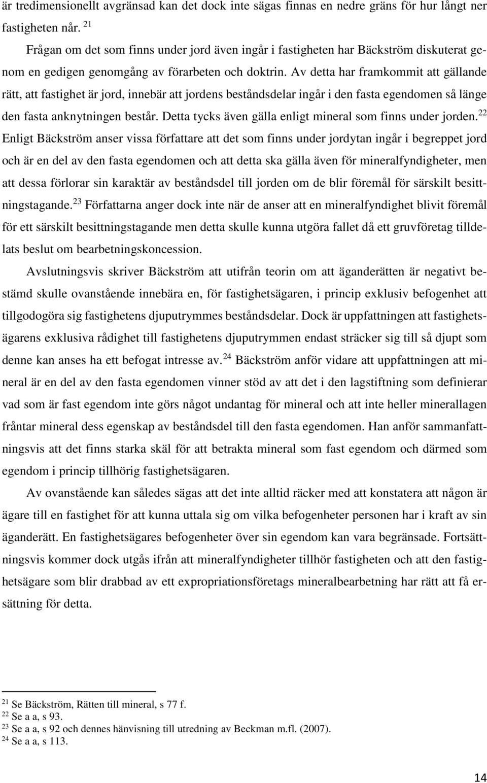 Av detta har framkommit att gällande rätt, att fastighet är jord, innebär att jordens beståndsdelar ingår i den fasta egendomen så länge den fasta anknytningen består.