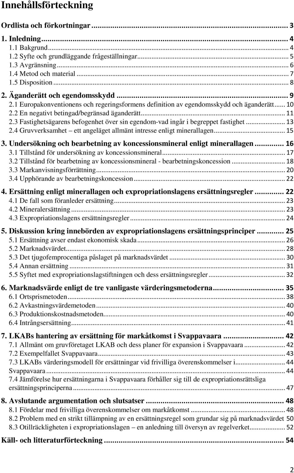 .. 11 2.3 Fastighetsägarens befogenhet över sin egendom-vad ingår i begreppet fastighet... 13 2.4 Gruvverksamhet ett angeläget allmänt intresse enligt minerallagen... 15 3.