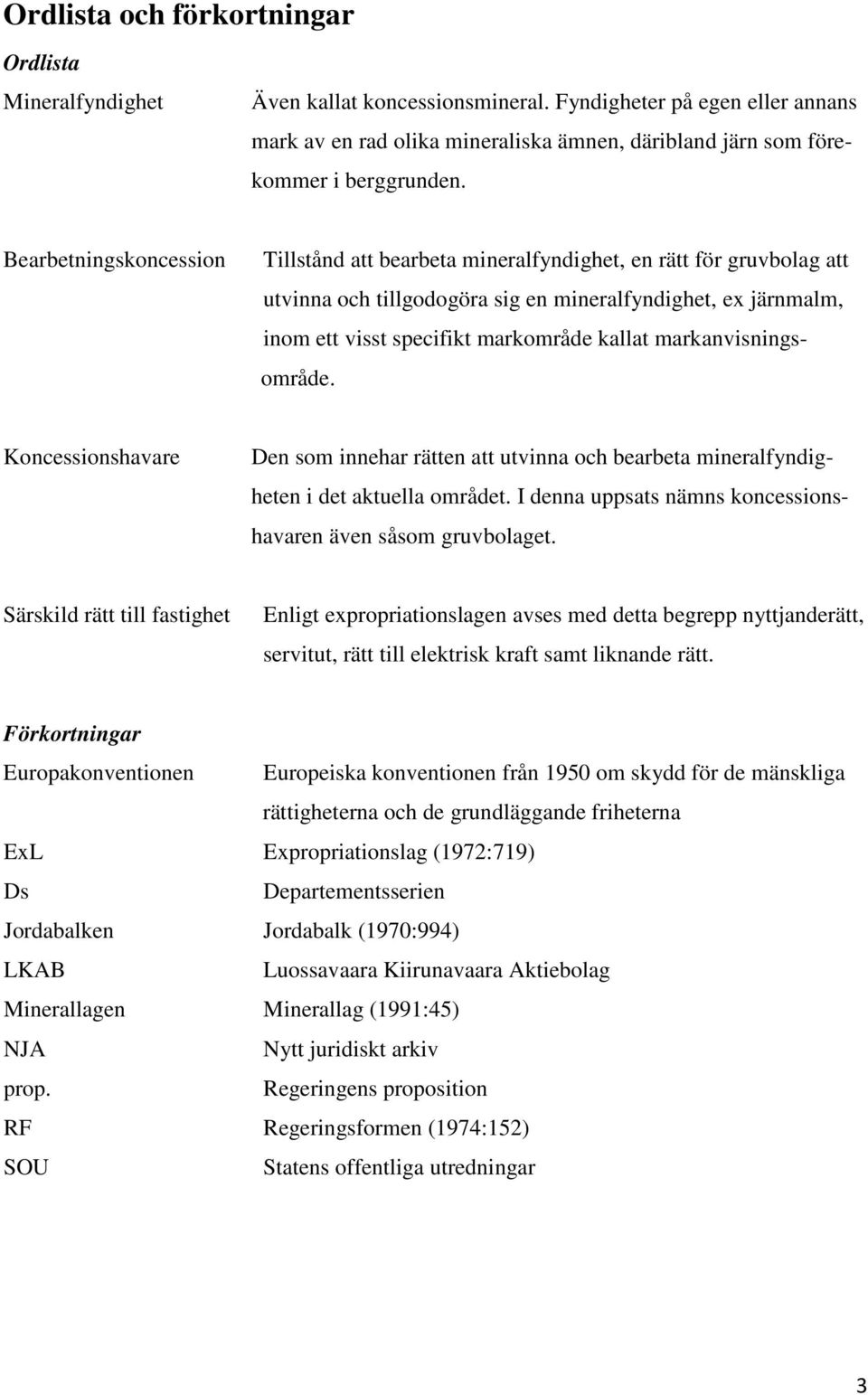 Bearbetningskoncession Tillstånd att bearbeta mineralfyndighet, en rätt för gruvbolag att utvinna och tillgodogöra sig en mineralfyndighet, ex järnmalm, inom ett visst specifikt markområde kallat