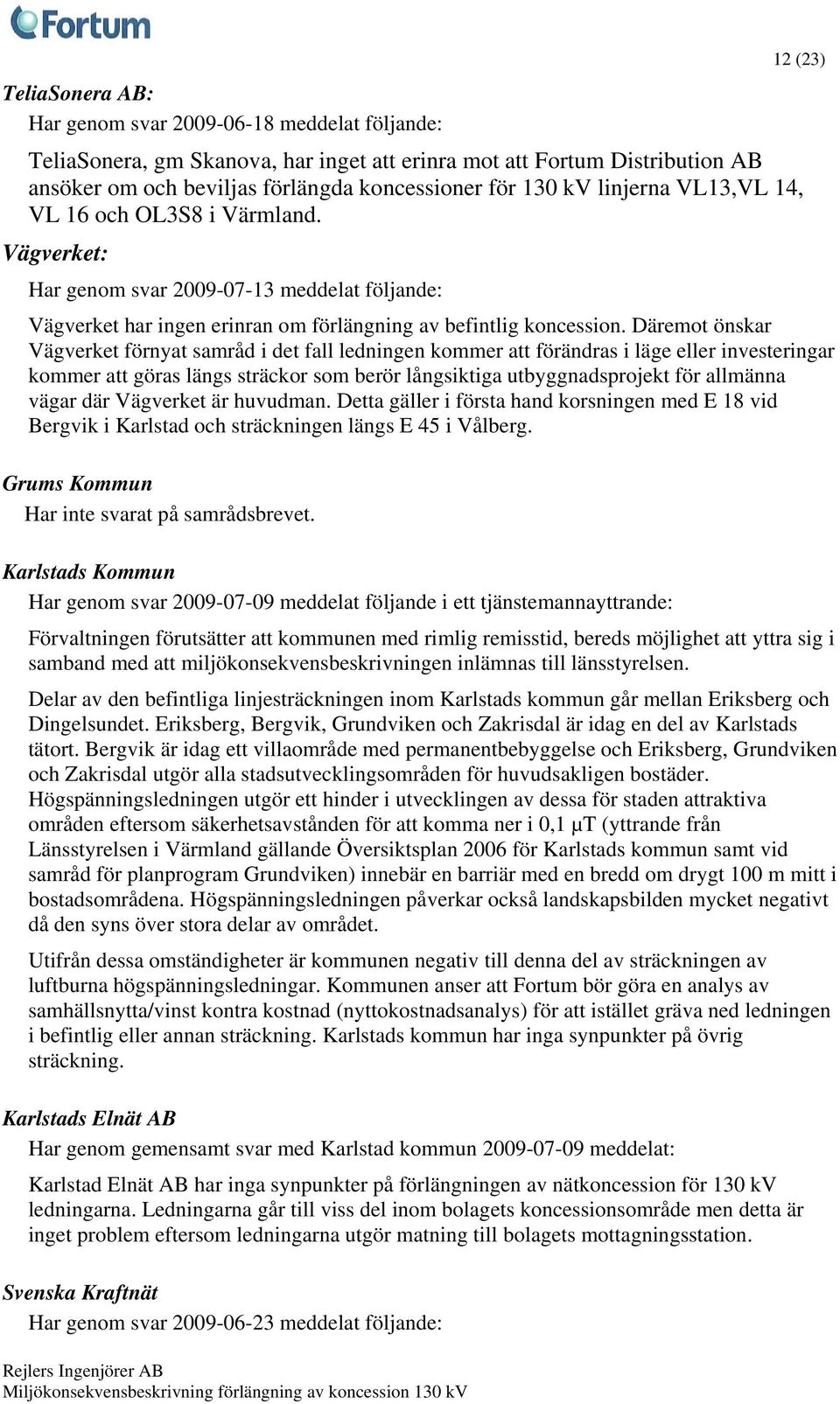 Däremot önskar Vägverket förnyat samråd i det fall ledningen kommer att förändras i läge eller investeringar kommer att göras längs sträckor som berör långsiktiga utbyggnadsprojekt för allmänna vägar